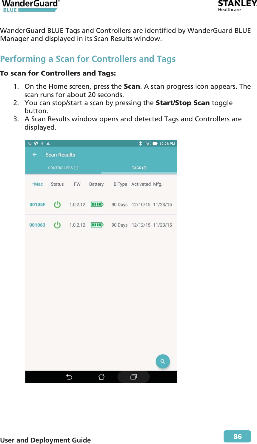  User and Deployment Guide        86 WanderGuard BLUE Tags and Controllers are identified by WanderGuard BLUE Manager and displayed in its Scan Results window. Performing a Scan for Controllers and Tags To scan for Controllers and Tags: 1. On the Home screen, press the Scan. A scan progress icon appears. The scan runs for about 20 seconds. 2. You can stop/start a scan by pressing the Start/Stop Scan toggle button. 3. A Scan Results window opens and detected Tags and Controllers are displayed.    
