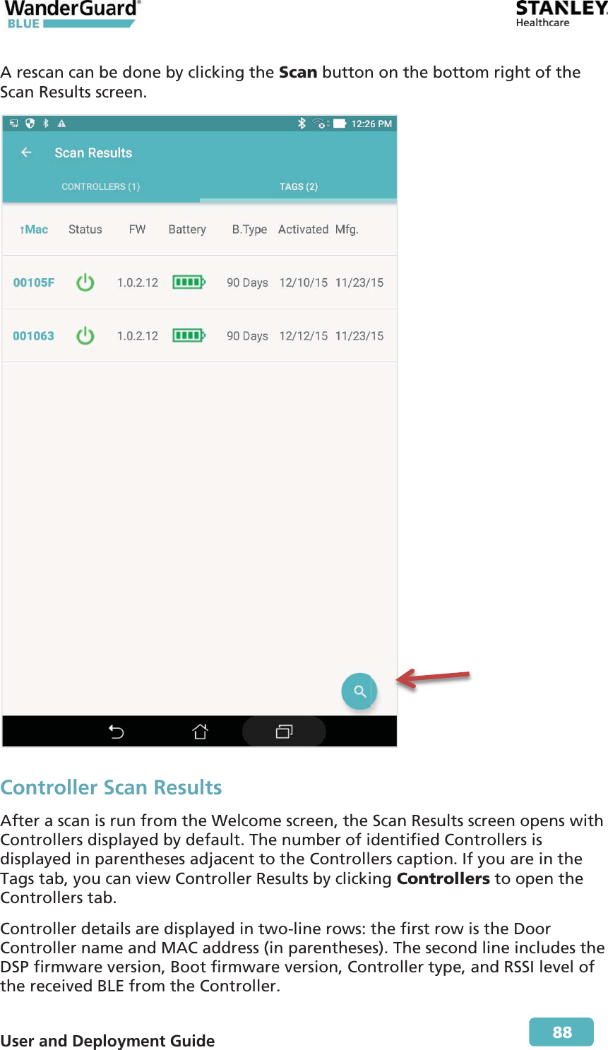  User and Deployment Guide        88 A rescan can be done by clicking the Scan button on the bottom right of the Scan Results screen.  Controller Scan Results After a scan is run from the Welcome screen, the Scan Results screen opens with Controllers displayed by default. The number of identified Controllers is displayed in parentheses adjacent to the Controllers caption. If you are in the Tags tab, you can view Controller Results by clicking Controllers to open the Controllers tab. Controller details are displayed in two-line rows: the first row is the Door Controller name and MAC address (in parentheses). The second line includes the DSP firmware version, Boot firmware version, Controller type, and RSSI level of the received BLE from the Controller. 