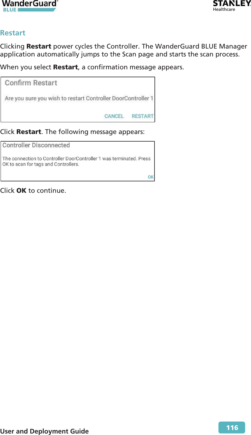  User and Deployment Guide        116 Restart Clicking Restart power cycles the Controller. The WanderGuard BLUE Manager application automatically jumps to the Scan page and starts the scan process. When you select Restart, a confirmation message appears.  Click Restart. The following message appears:  Click OK to continue. 