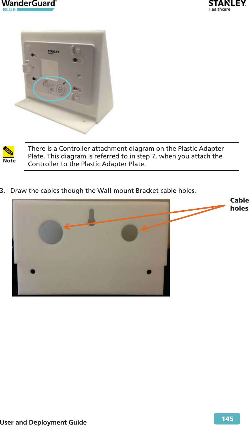  User and Deployment Guide        145   Note There is a Controller attachment diagram on the Plastic Adapter Plate. This diagram is referred to in step  7, when you attach the Controller to the Plastic Adapter Plate.  3. Draw the cables though the Wall-mount Bracket cable holes.   Cable  holes 