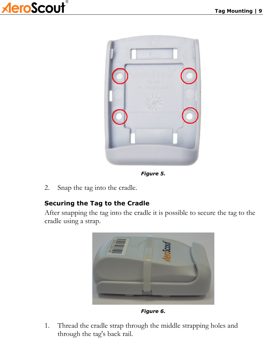       Tag Mounting | 9  Figure 5. 2.  Snap the tag into the cradle. Securing the Tag to the Cradle After snapping the tag into the cradle it is possible to secure the tag to the cradle using a strap.  Figure 6. 1.  Thread the cradle strap through the middle strapping holes and through the tag&apos;s back rail. 