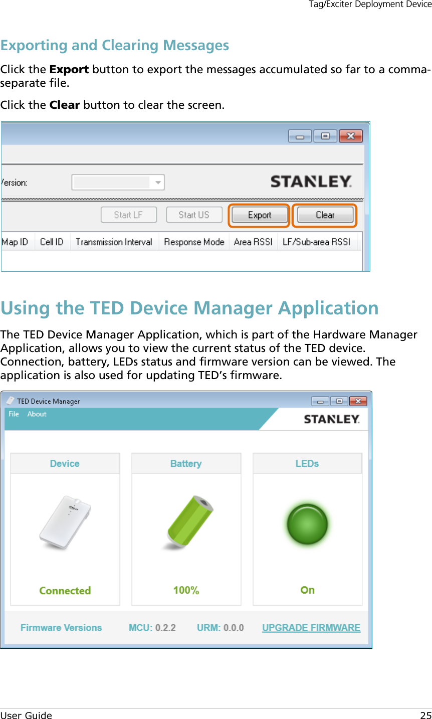 Tag/Exciter Deployment Device User Guide 25 Exporting and Clearing Messages Click the Export button to export the messages accumulated so far to a comma-separate file. Click the Clear button to clear the screen.  Using the TED Device Manager Application The TED Device Manager Application, which is part of the Hardware Manager Application, allows you to view the current status of the TED device. Connection, battery, LEDs status and firmware version can be viewed. The application is also used for updating TED’s firmware.      