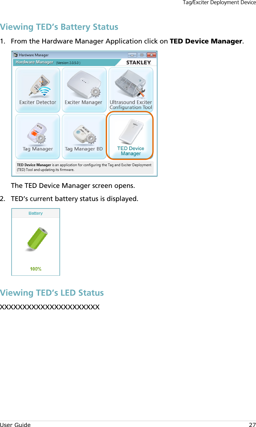 Tag/Exciter Deployment Device User Guide 27 Viewing TED’s Battery Status  From the Hardware Manager Application click on TED Device Manager. 1. The TED Device Manager screen opens.  TED’s current battery status is displayed. 2. Viewing TED’s LED Status XXXXXXXXXXXXXXXXXXXXXX      