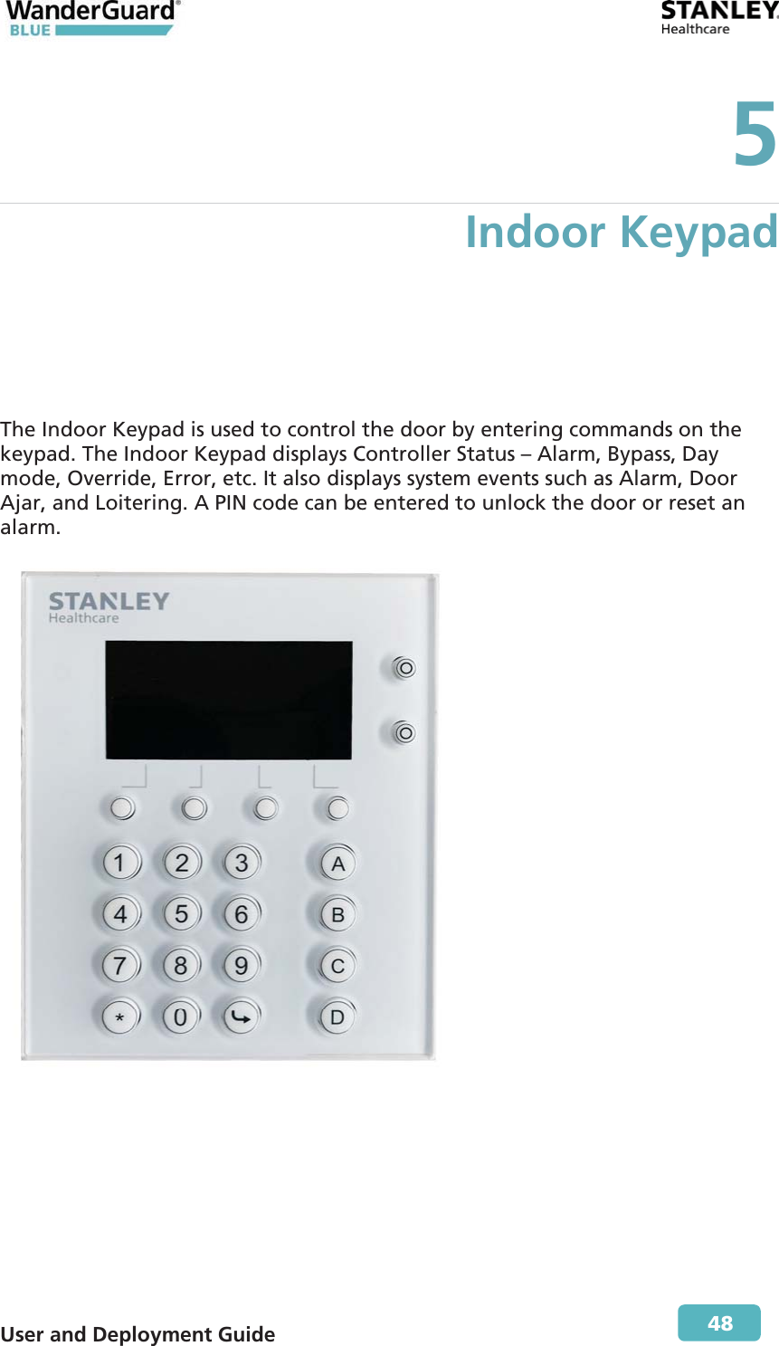  User and Deployment Guide        48 5 Indoor Keypad The Indoor Keypad is used to control the door by entering commands on the keypad. The Indoor Keypad displays Controller Status – Alarm, Bypass, Day mode, Override, Error, etc. It also displays system events such as Alarm, Door Ajar, and Loitering. A PIN code can be entered to unlock the door or reset an alarm.  
