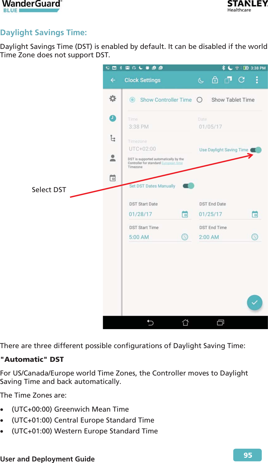  User and Deployment Guide        95 Daylight Savings Time: Daylight Savings Time (DST) is enabled by default. It can be disabled if the world Time Zone does not support DST.   There are three different possible configurations of Daylight Saving Time: &quot;Automatic&quot; DST For US/Canada/Europe world Time Zones, the Controller moves to Daylight Saving Time and back automatically. The Time Zones are: x (UTC+00:00) Greenwich Mean Time x (UTC+01:00) Central Europe Standard Time x (UTC+01:00) Western Europe Standard Time Select DST 
