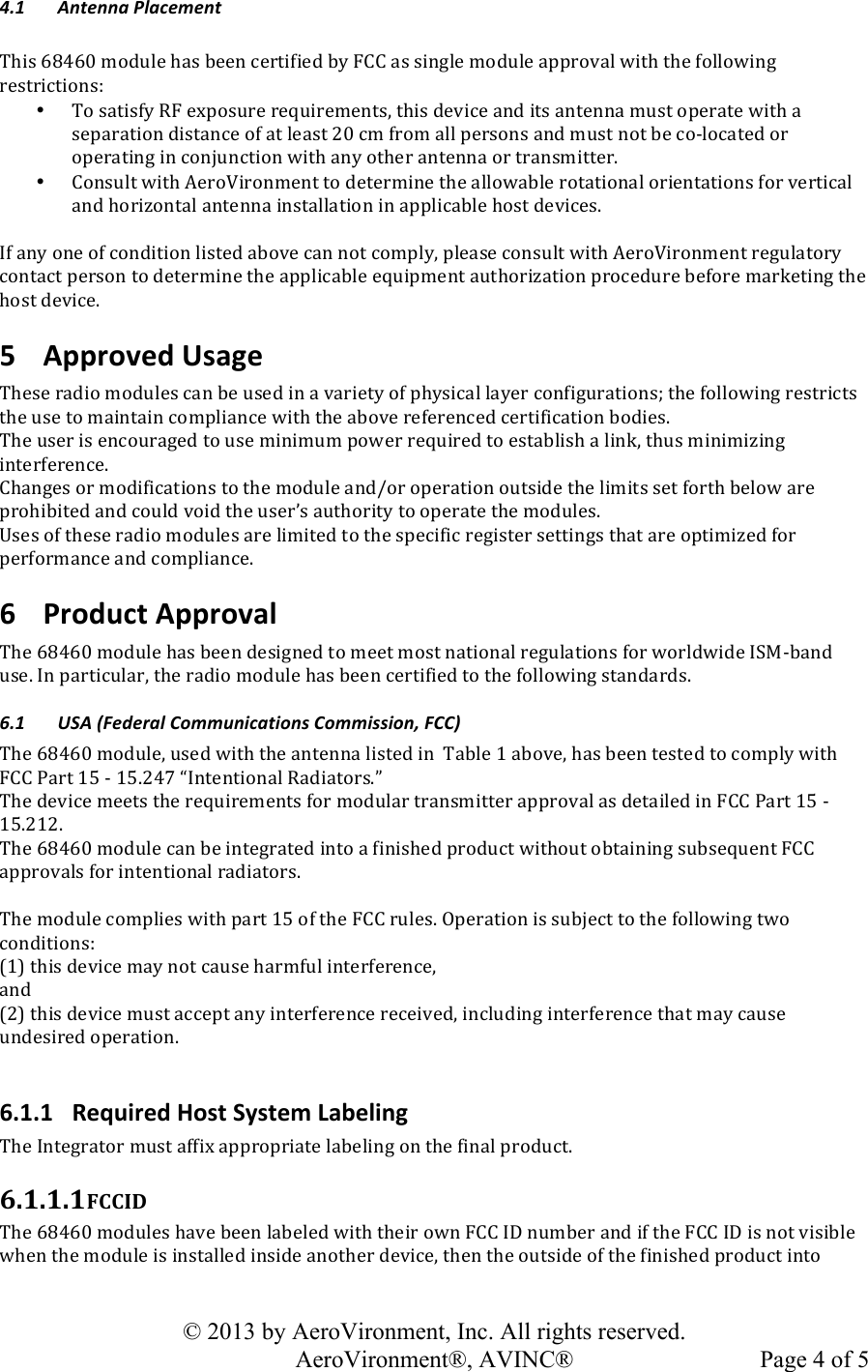   © 2013 by AeroVironment, Inc. All rights reserved.   AeroVironment®, AVINC®  Page 4 of 5!!&quot;# $%&amp;&apos;%%()*+(,&apos;-&apos;%&amp;)!JK&apos;4!;&lt;=;&gt;!)%,-.#!K/4!9##(!2#$*&apos;1&apos;#,!9O!?00!/4!4&apos;(7.#!)%,-.#!/NN$%P/.!Q&apos;*K!*K#!1%..%Q&apos;(7!$#4*$&apos;2*&apos;%(4:!• J%!4/*&apos;41O!C?!#VN%4-$#!$#c-&apos;$#)#(*4G!*K&apos;4!,#P&apos;2#!/(,!&apos;*4!/(*#((/!)-4*!%N#$/*#!Q&apos;*K!/!4#N/$/*&apos;%(!,&apos;4*/(2#!%1!/*!.#/4*!H&gt;!2)!1$%)!/..!N#$4%(4!/(,!)-4*!(%*!9#!2%D.%2/*#,!%$!%N#$/*&apos;(7!&apos;(!2%(R-(2*&apos;%(!Q&apos;*K!/(O!%*K#$!/(*#((/!%$!*$/(4)&apos;**#$M!• 0%(4-.*!Q&apos;*K!&quot;#$%&amp;&apos;$%()#(*!*%!,#*#$)&apos;(#!*K#!/..%Q/9.#!$%*/*&apos;%(/.!%$&apos;#(*/*&apos;%(4!1%$!P#$*&apos;2/.!/(,!K%$&apos;U%(*/.!/(*#((/!&apos;(4*/../*&apos;%(!&apos;(!/NN.&apos;2/9.#!K%4*!,#P&apos;2#4M!!31!/(O!%(#!%1!2%(,&apos;*&apos;%(!.&apos;4*#,!/9%P#!2/(!(%*!2%)N.OG!N.#/4#!2%(4-.*!Q&apos;*K!&quot;#$%&amp;&apos;$%()#(*!$#7-./*%$O!2%(*/2*!N#$4%(!*%!,#*#$)&apos;(#!*K#!/NN.&apos;2/9.#!#c-&apos;N)#(*!/-*K%$&apos;U/*&apos;%(!N$%2#,-$#!9#1%$#!)/$L#*&apos;(7!*K#!K%4*!,#P&apos;2#M!5 Approved)Usage)JK#4#!$/,&apos;%!)%,-.#4!2/(!9#!-4#,!&apos;(!/!P/$&apos;#*O!%1!NKO4&apos;2/.!./O#$!2%(1&apos;7-$/*&apos;%(4e!*K#!1%..%Q&apos;(7!$#4*$&apos;2*4!*K#!-4#!*%!)/&apos;(*/&apos;(!2%)N.&apos;/(2#!Q&apos;*K!*K#!/9%P#!$#1#$#(2#,!2#$*&apos;1&apos;2/*&apos;%(!9%,&apos;#4M!JK#!-4#$!&apos;4!#(2%-$/7#,!*%!-4#!)&apos;(&apos;)-)!N%Q#$!$#c-&apos;$#,!*%!#4*/9.&apos;4K!/!.&apos;(LG!*K-4!)&apos;(&apos;)&apos;U&apos;(7!&apos;(*#$1#$#(2#M!0K/(7#4!%$!)%,&apos;1&apos;2/*&apos;%(4!*%!*K#!)%,-.#!/(,f%$!%N#$/*&apos;%(!%-*4&apos;,#!*K#!.&apos;)&apos;*4!4#*!1%$*K!9#.%Q!/$#!N$%K&apos;9&apos;*#,!/(,!2%-.,!P%&apos;,!*K#!-4#$g4!/-*K%$&apos;*O!*%!%N#$/*#!*K#!)%,-.#4M!]4#4!%1!*K#4#!$/,&apos;%!)%,-.#4!/$#!.&apos;)&apos;*#,!*%!*K#!4N#2&apos;1&apos;2!$#7&apos;4*#$!4#**&apos;(74!*K/*!/$#!%N*&apos;)&apos;U#,!1%$!N#$1%$)/(2#!/(,!2%)N.&apos;/(2#M!6 Product)Approval)JK#!;&lt;=;&gt;!)%,-.#!K/4!9##(!,#4&apos;7(#,!*%!)##*!)%4*!(/*&apos;%(/.!$#7-./*&apos;%(4!1%$!Q%$.,Q&apos;,#!3X+D9/(,!-4#M!3(!N/$*&apos;2-./$G!*K#!$/,&apos;%!)%,-.#!K/4!9##(!2#$*&apos;1&apos;#,!*%!*K#!1%..%Q&apos;(7!4*/(,/$,4M!.&quot;# /0$)12&apos;3&apos;4(+)56--7%8,(&amp;86%9)56--89986%:)255;)JK#!;&lt;=;&gt;!)%,-.#G!-4#,!Q&apos;*K!*K#!/(*#((/!.&apos;4*#,!&apos;(!!J/9.#!E!/9%P#G!K/4!9##(!*#4*#,!*%!2%)N.O!Q&apos;*K!?00!A/$*!Eb!D!EbMH=d!h3(*#(*&apos;%(/.!C/,&apos;/*%$4Mi!!JK#!,#P&apos;2#!)##*4!*K#!$#c-&apos;$#)#(*4!1%$!)%,-./$!*$/(4)&apos;**#$!/NN$%P/.!/4!,#*/&apos;.#,!&apos;(!?00!A/$*!Eb!D!EbMHEHM!!JK#!;&lt;=;&gt;!)%,-.#!2/(!9#!&apos;(*#7$/*#,!&apos;(*%!/!1&apos;(&apos;4K#,!N$%,-2*!Q&apos;*K%-*!%9*/&apos;(&apos;(7!4-94#c-#(*!?00!/NN$%P/.4!1%$!&apos;(*#(*&apos;%(/.!$/,&apos;/*%$4M!!JK#!)%,-.#!2%)N.&apos;#4!Q&apos;*K!N/$*!Eb!%1!*K#!?00!$-.#4M!5N#$/*&apos;%(!&apos;4!4-9R#2*!*%!*K#!1%..%Q&apos;(7!*Q%!2%(,&apos;*&apos;%(4:!!SET!*K&apos;4!,#P&apos;2#!)/O!(%*!2/-4#!K/$)1-.!&apos;(*#$1#$#(2#G!!/(,!!SHT!*K&apos;4!,#P&apos;2#!)-4*!/22#N*!/(O!&apos;(*#$1#$#(2#!$#2#&apos;P#,G!&apos;(2.-,&apos;(7!&apos;(*#$1#$#(2#!*K/*!)/O!2/-4#!-(,#4&apos;$#,!%N#$/*&apos;%(M!!6.1.1 Required)Host)System)Labeling)JK#!3(*#7$/*%$!)-4*!/11&apos;V!/NN$%N$&apos;/*#!./9#.&apos;(7!%(!*K#!1&apos;(/.!N$%,-2*M!6.1.1.1 FCCID&amp;&amp;JK#!;&lt;=;&gt;!)%,-.#4!K/P#!9##(!./9#.#,!Q&apos;*K!*K#&apos;$!%Q(!?00!3@!(-)9#$!/(,!&apos;1!*K#!?00!3@!&apos;4!(%*!P&apos;4&apos;9.#!QK#(!*K#!)%,-.#!&apos;4!&apos;(4*/..#,!&apos;(4&apos;,#!/(%*K#$!,#P&apos;2#G!*K#(!*K#!%-*4&apos;,#!%1!*K#!1&apos;(&apos;4K#,!N$%,-2*!&apos;(*%!