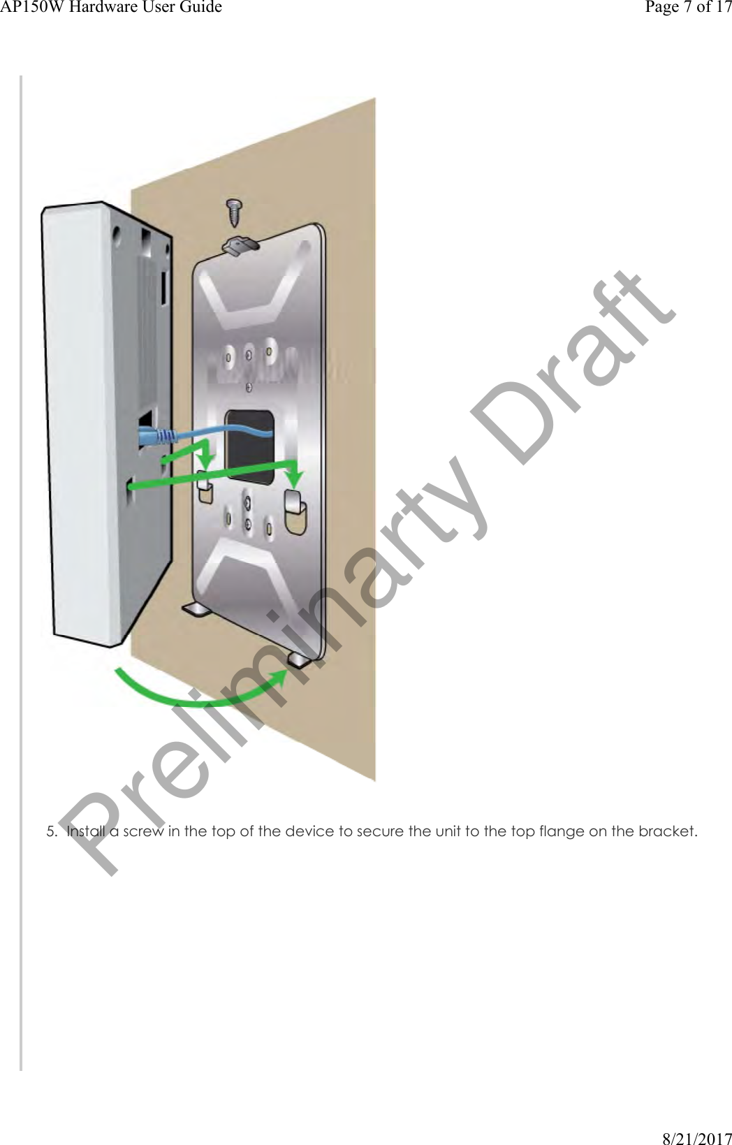5. Install a screw in the top of the device to secure the unit to the top flange on the bracket.Page 7 of 17AP150W Hardware User Guide8/21/2017Preliminarty Draft