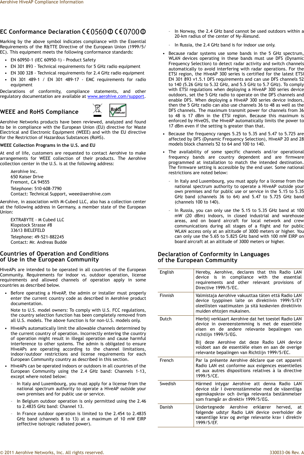 Aerohive HiveAP Compliance Information© 2011 Aerohive Networks, Inc. All rights reserved.  330033-06 Rev. AEC Conformance DeclarationMarking by the above symbol indicates compliance with the EssentialRequirements of the R&amp;TTE Directive of the European Union (1999/5/EC). This equipment meets the following conformance standards:• EN 60950-1 (IEC 60950-1) - Product Safety• EN 301 893 - Technical requirements for 5 GHz radio equipment• EN 300 328 - Technical requirements for 2.4 GHz radio equipment• EN 301 489-1 / EN 301 489-17 - EMC requirements for radioequipmentDeclarations of conformity, compliance statements, and otherregulatory documentation are available at www.aerohive.com/support.WEEE and RoHS ComplianceAerohive Networks products have been reviewed, analyzed and foundto be in compliance with the European Union (EU) directive for WasteElectrical and Electronic Equipment (WEEE) and with the EU directivefor the Restriction of Hazardous Substances (RoHS).WEEE Collection Programs in the U.S. and EUAt end of life, customers are requested to contact Aerohive to makearrangements for WEEE collection of their products. The Aerohivecollection center in the U.S. is at the following address:Aerohive Inc.650 Kaiser DriveFremont, CA 94555Telephone: 510-608-7790Contact: Technical Support, weee@aerohive.comAerohive, in association with M-Cubed LLC, also has a collection centerat the following address in Germany, a member state of the EuropeanUnion:EXTRABYTE - M Cubed LLCKlopstock Strasse #833613 BIELEFELDTelephone: 49-521-882245Contact: Mr. Andreas BuddeCountries of Operation and Conditions of Use in the European CommunityHiveAPs are intended to be operated in all countries of the EuropeanCommunity. Requirements for indoor vs. outdoor operation, licenserequirements and allowed channels of operation apply in somecountries as described below.• Before operating a HiveAP, the admin or installer must properlyenter the current country code as described in Aerohive productdocumentation.Note to U.S. model owners: To comply with U.S. FCC regulations,the country selection function has been completely removed fromall U.S. models. The above function is for non-U.S. models only. • HiveAPs automatically limit the allowable channels determined bythe current country of operation. Incorrectly entering the countryof operation might result in illegal operation and cause harmfulinterference to other systems. The admin is obligated to ensureHiveAPs are operating according to the channel limitations,indoor/outdoor restrictions and license requirements for eachEuropean Community country as described in this section.• HiveAPs can be operated indoors or outdoors in all countries of theEuropean Community using the 2.4 GHz band: Channels 1-13,except where noted below:– In Italy and Luxembourg, you must apply for a license from thenational spectrum authority to operate a HiveAP outside yourown premises and for public use or service.– In Belgium outdoor operation is only permitted using the 2.46to 2.4835 GHz band: Channel 13.– In France outdoor operation is limited to the 2.454 to 2.4835GHz band (channels 8 to 13) at a maximum of 10 mW EIRP(effective isotropic radiated power).– In Norway, the 2.4 GHz band cannot be used outdoors within a20-km radius of the center of Ny-Ålesund.– In Russia, the 2.4 GHz band is for indoor use only.• Because radar systems use some bands in the 5 GHz spectrum,WLAN devices operating in these bands must use DFS (DynamicFrequency Selection) to detect radar activity and switch channelsautomatically to avoid interfering with radar operations. For theETSI region, the HiveAP 300 series is certified for the latest ETSIEN 301 893 v1.5.1 DFS requirements and can use DFS channels 52to 140 (5.26 GHz to 5.32 GHz, and 5.5 GHz to 5.7 GHz). To complywith ETSI regulations when deploying a HiveAP 300 series deviceoutdoors, set the 5 GHz radio to operate on the DFS channels andenable DFS. When deploying a HiveAP 300 series device indoors,then the 5 GHz radio can also use channels 36 to 48 as well as theDFS channels. The maximum transmit power for channels from 36to 48 is 17 dBm in the ETSI region. Because this maximum isenforced by HiveOS, the HiveAP automatically limits the power to17 dBm even if the setting is greater than that.• Because the frequency ranges 5.25 to 5.35 and 5.47 to 5.725 areaffected by DFS (Dynamic Frequency Selection), HiveAP 20 and 28models block channels 52 to 64 and 100 to 140.• The availability of some specific channels and/or operationalfrequency bands are country dependent and are firmwareprogrammed at installation to match the intended destination.The firmware setting is accessible by the end user. Some nationalrestrictions are noted below:– In Italy and Luxembourg, you must apply for a license from thenational spectrum authority to operate a HiveAP outside yourown premises and for public use or service in the 5.15 to 5.35GHz band (channels 36 to 64) and 5.47 to 5.725 GHz band(channels 100 to 140).– In Russia, you can only use the 5.15 to 5.35 GHz band at 100mW (20 dBm) indoors, in closed industrial and warehouseareas, and on board aircraft for local network and crewcommunications during all stages of a flight and for publicWLAN access only at an altitude of 3000 meters or higher. Youcan only use the 5.65 to 5.825 GHz band with 100 mW EIRP onboard aircraft at an altitude of 3000 meters or higher.Declaration of Conformity in Languages of the European CommunityEnglish Hereby, Aerohive, declares that this Radio LANdevice is in compliance with the essentialrequirements and other relevant provisions ofDirective 1999/5/EC.Finnish Valmistaja Aerohive vakuuttaa täten että Radio LANdevice tyyppinen laite on direktiivin 1999/5/EYoleellisten vaatimusten ja sitä koskevien direktiivinmuiden ehtojen mukainen.Dutch Hierbij verklaart Aerohive dat het toestel Radio LANdevice in overeenstemming is met de essentiëleeisen en de andere relevante bepalingen vanrichtlijn 1999/5/EG.Bij deze Aerohive dat deze Radio LAN devicevoldoet aan de essentiële eisen en aan de overigerelevante bepalingen van Richtlijn 1999/5/EC.French Par la présente Aerohive déclare que cet appareilRadio LAN est conforme aux exigences essentielleset aux autres dispositions relatives à la directive1999/5/CE.Swedish Härmed intygar Aerohive att denna Radio LANdevice står I överensstämmelse med de väsentligaegenskapskrav och övriga relevanta bestämmelsersom framgår av direktiv 1999/5/EG.Danish Undertegnede Aerohive erklærer herved, atfølgende udstyr Radio LAN device overholder devæsentlige krav og øvrige relevante krav i direktiv1999/5/EF.