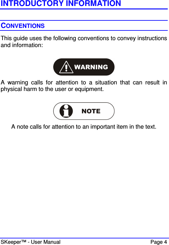  SKeeper™ - User Manual    Page 4 INTRODUCTORY INFORMATION  CONVENTIONS This guide uses the following conventions to convey instructions and information:    A  warning  calls  for  attention  to  a  situation  that  can  result  in physical harm to the user or equipment.   A note calls for attention to an important item in the text.    
