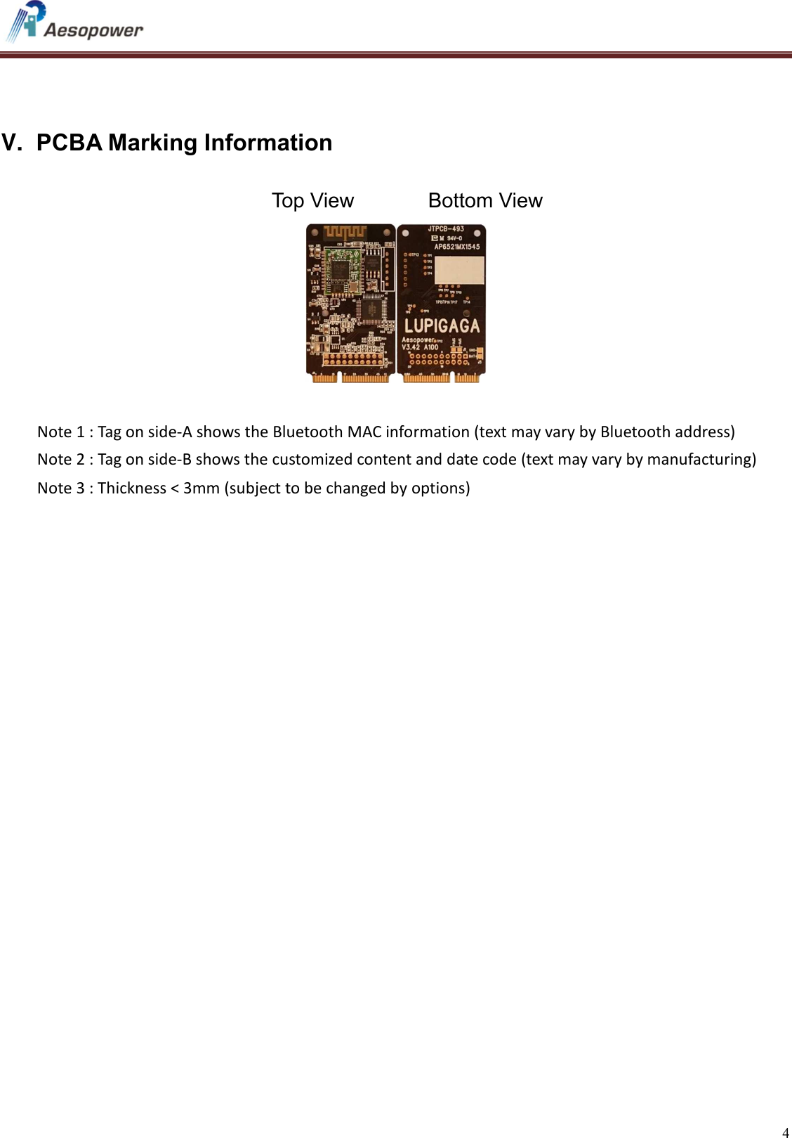   4     V.  PCBA Marking Information              Top View             Bottom View                        Note 1 : Tag on side-A shows the Bluetooth MAC information (text may vary by Bluetooth address)     Note 2 : Tag on side-B shows the customized content and date code (text may vary by manufacturing)     Note 3 : Thickness &lt; 3mm (subject to be changed by options)         