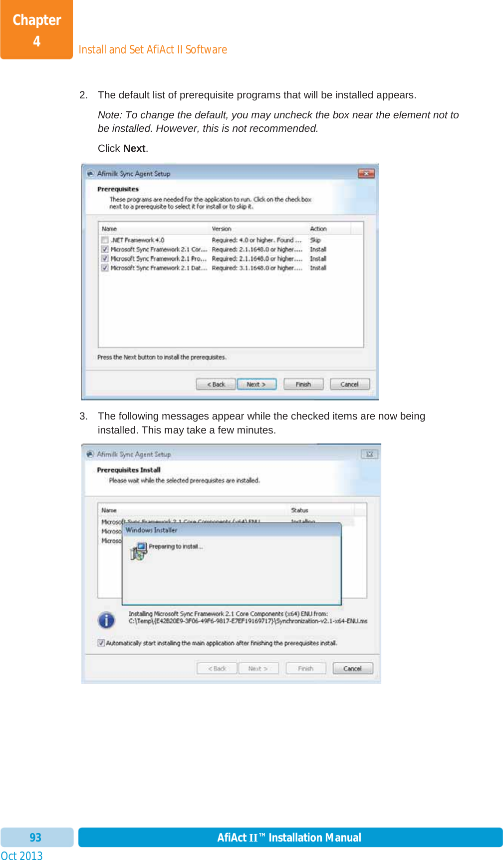 Install and Set AfiAct II SoftwareChapter 4Oct 2013 AfiAct II™ Installation Manual932.  The default list of prerequisite programs that will be installed appears.  Note: To change the default, you may uncheck the box near the element not to be installed. However, this is not recommended. Click Next.3.  The following messages appear while the checked items are now being installed. This may take a few minutes. 