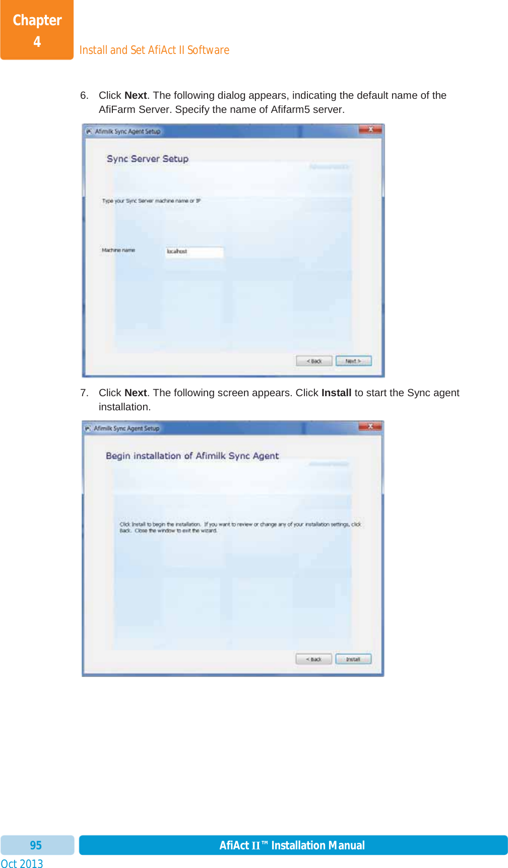 Install and Set AfiAct II SoftwareChapter 4Oct 2013 AfiAct II™ Installation Manual956. Click Next. The following dialog appears, indicating the default name of the AfiFarm Server. Specify the name of Afifarm5 server. 7. Click Next. The following screen appears. Click Install to start the Sync agent installation. 