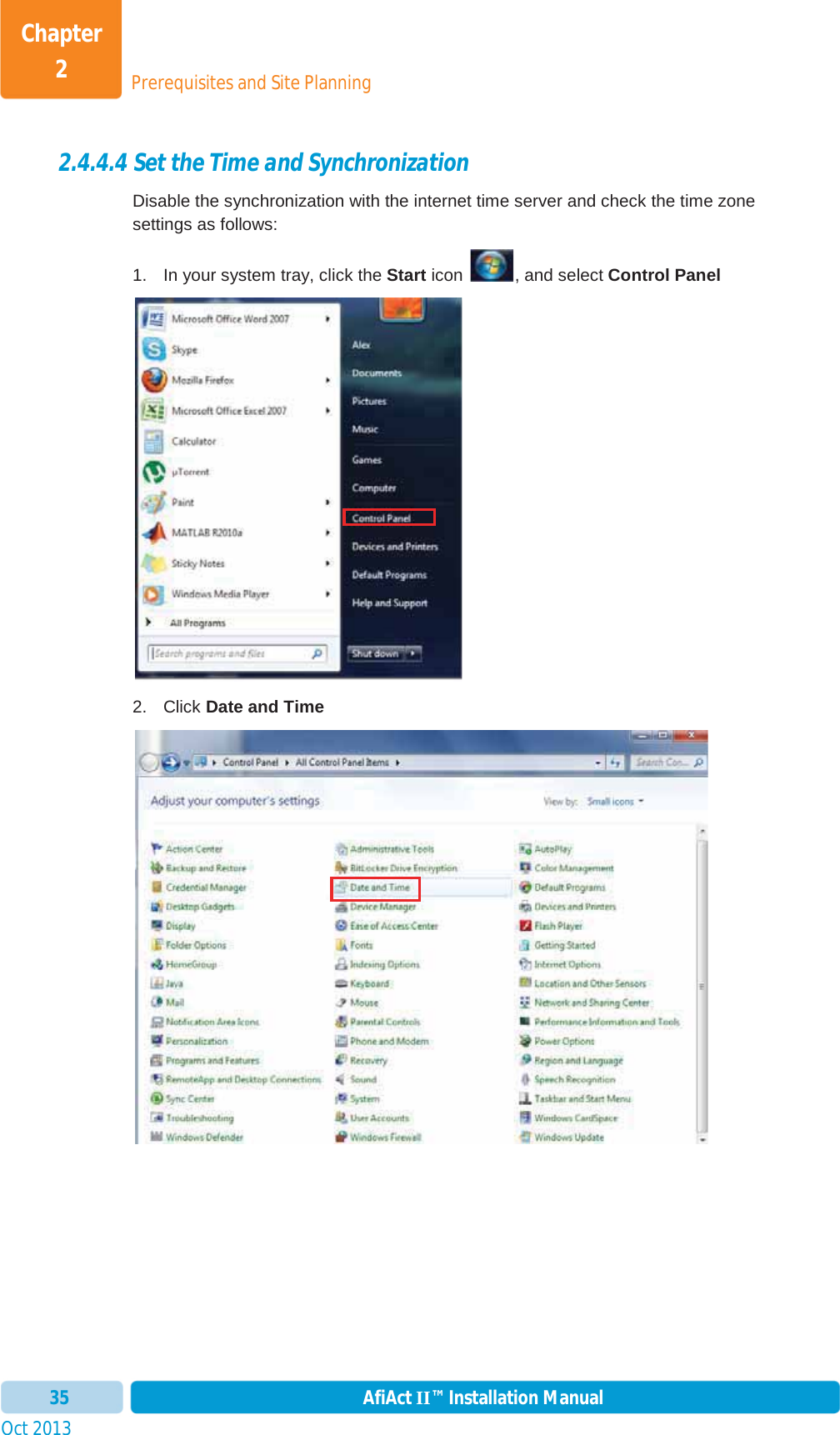 Prerequisites and Site PlanningChapter 2Oct 2013 AfiAct II™ Installation Manual352.4.4.4 Set the Time and Synchronization Disable the synchronization with the internet time server and check the time zone settings as follows: 1.  In your system tray, click the Start icon  , and select Control Panel2. Click Date and Time 