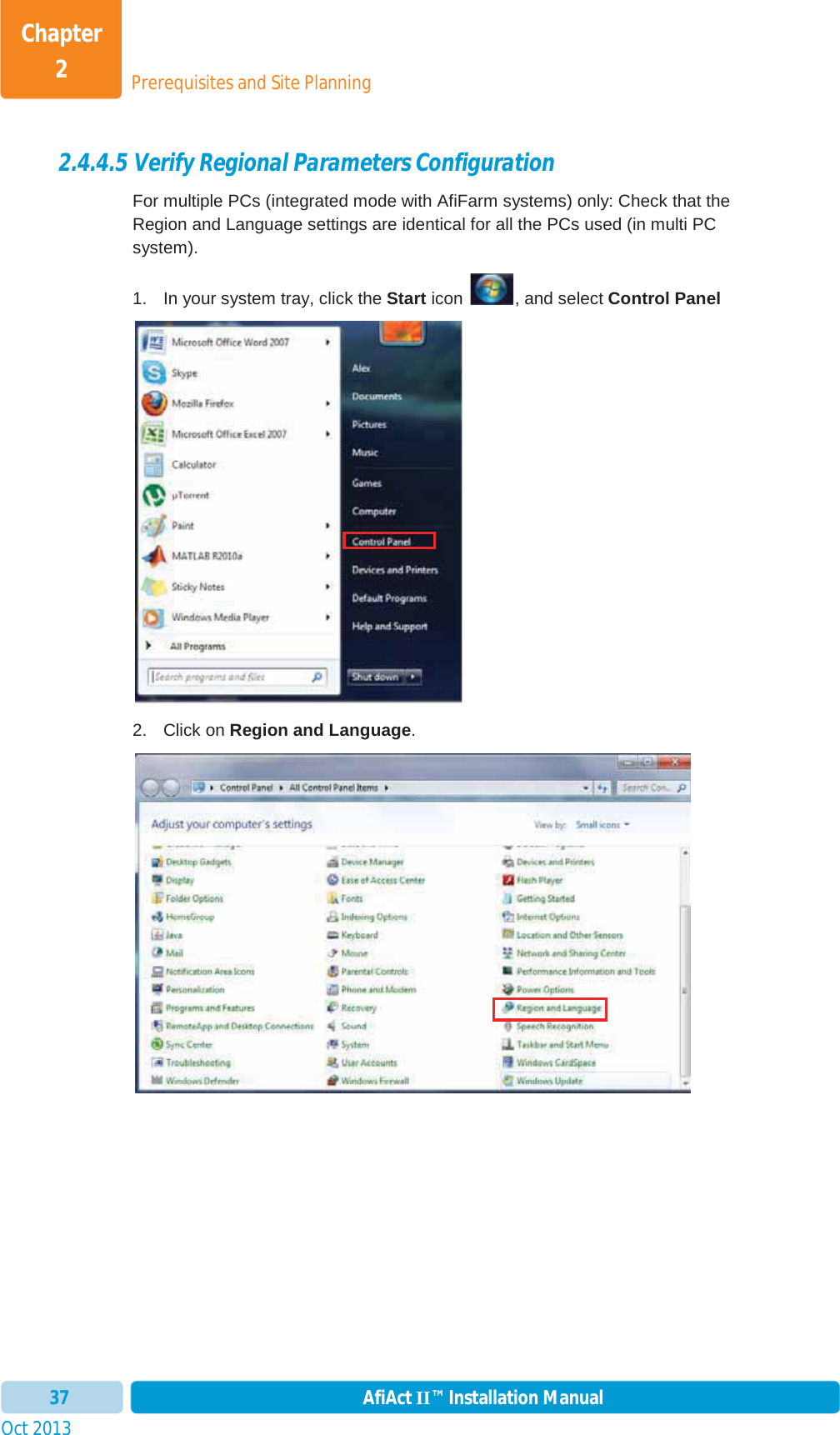 Prerequisites and Site PlanningChapter 2Oct 2013 AfiAct II™ Installation Manual372.4.4.5 Verify Regional Parameters Configuration For multiple PCs (integrated mode with AfiFarm systems) only: Check that the Region and Language settings are identical for all the PCs used (in multi PC system). 1.  In your system tray, click the Start icon  , and select Control Panel2. Click on Region and Language.