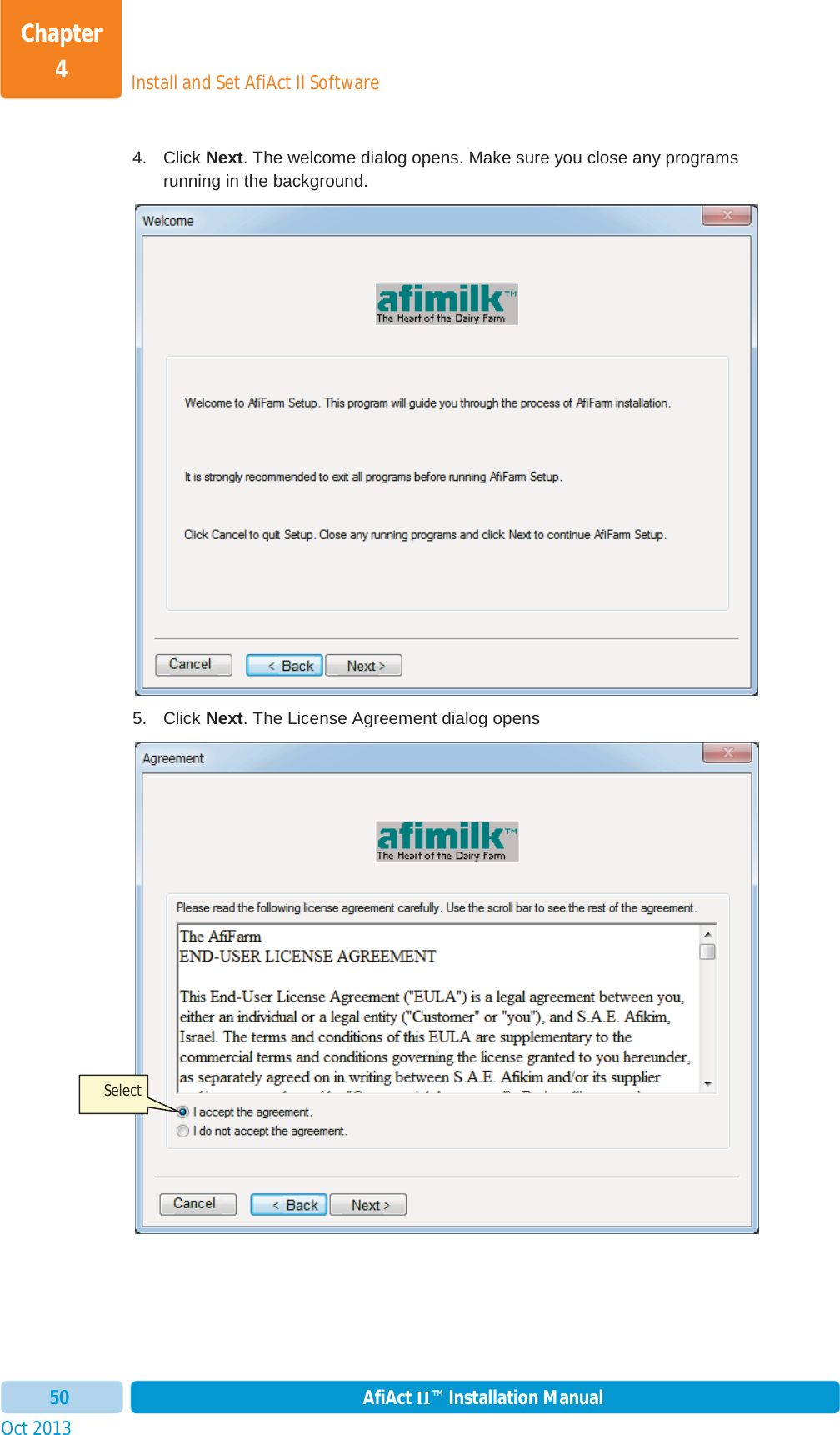 Install and Set AfiAct II SoftwareChapter 4Oct 2013 AfiAct II™ Installation Manual504. Click Next. The welcome dialog opens. Make sure you close any programs running in the background. 5. Click Next. The License Agreement dialog opens Select