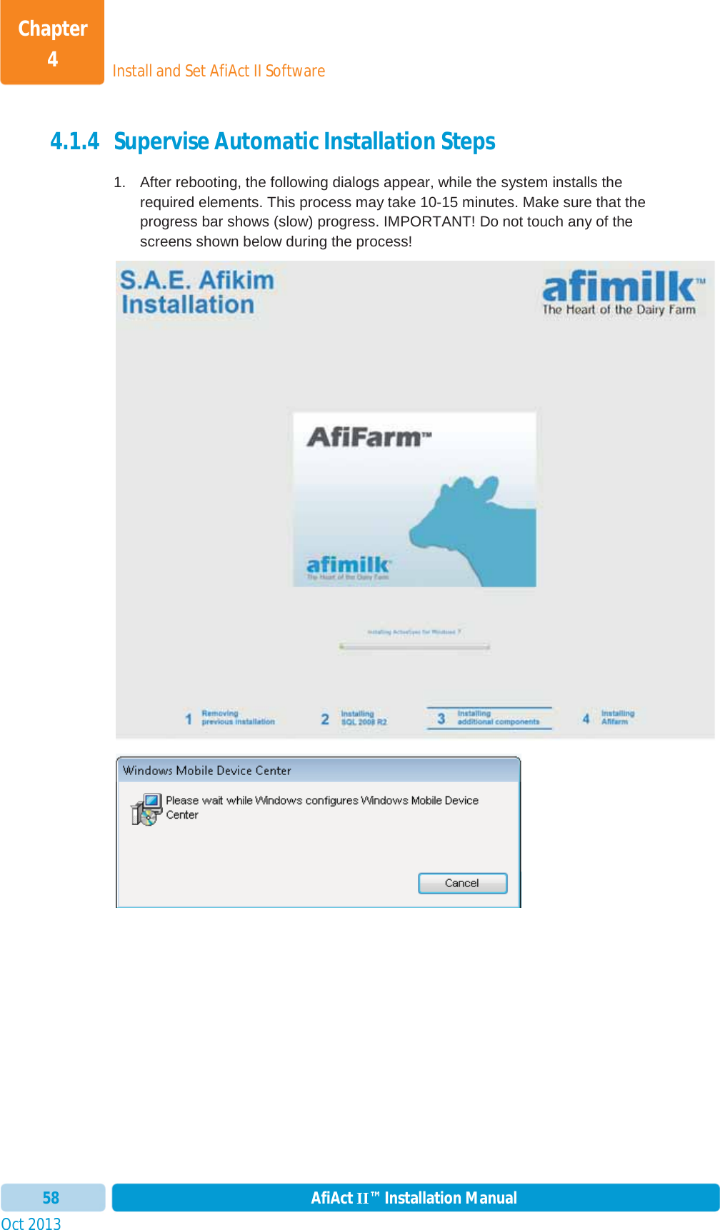 Install and Set AfiAct II SoftwareChapter 4Oct 2013 AfiAct II™ Installation Manual584.1.4 Supervise Automatic Installation Steps 1.  After rebooting, the following dialogs appear, while the system installs the required elements. This process may take 10-15 minutes. Make sure that the progress bar shows (slow) progress. IMPORTANT! Do not touch any of the screens shown below during the process! 