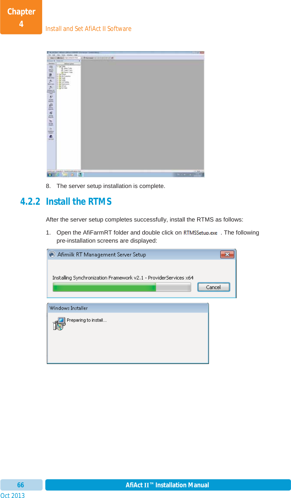 Install and Set AfiAct II SoftwareChapter 4Oct 2013 AfiAct II™ Installation Manual668.  The server setup installation is complete. 4.2.2 Install the RTMS  After the server setup completes successfully, install the RTMS as follows: 1.  Open the AfiFarmRT folder and double click on . The following pre-installation screens are displayed: 