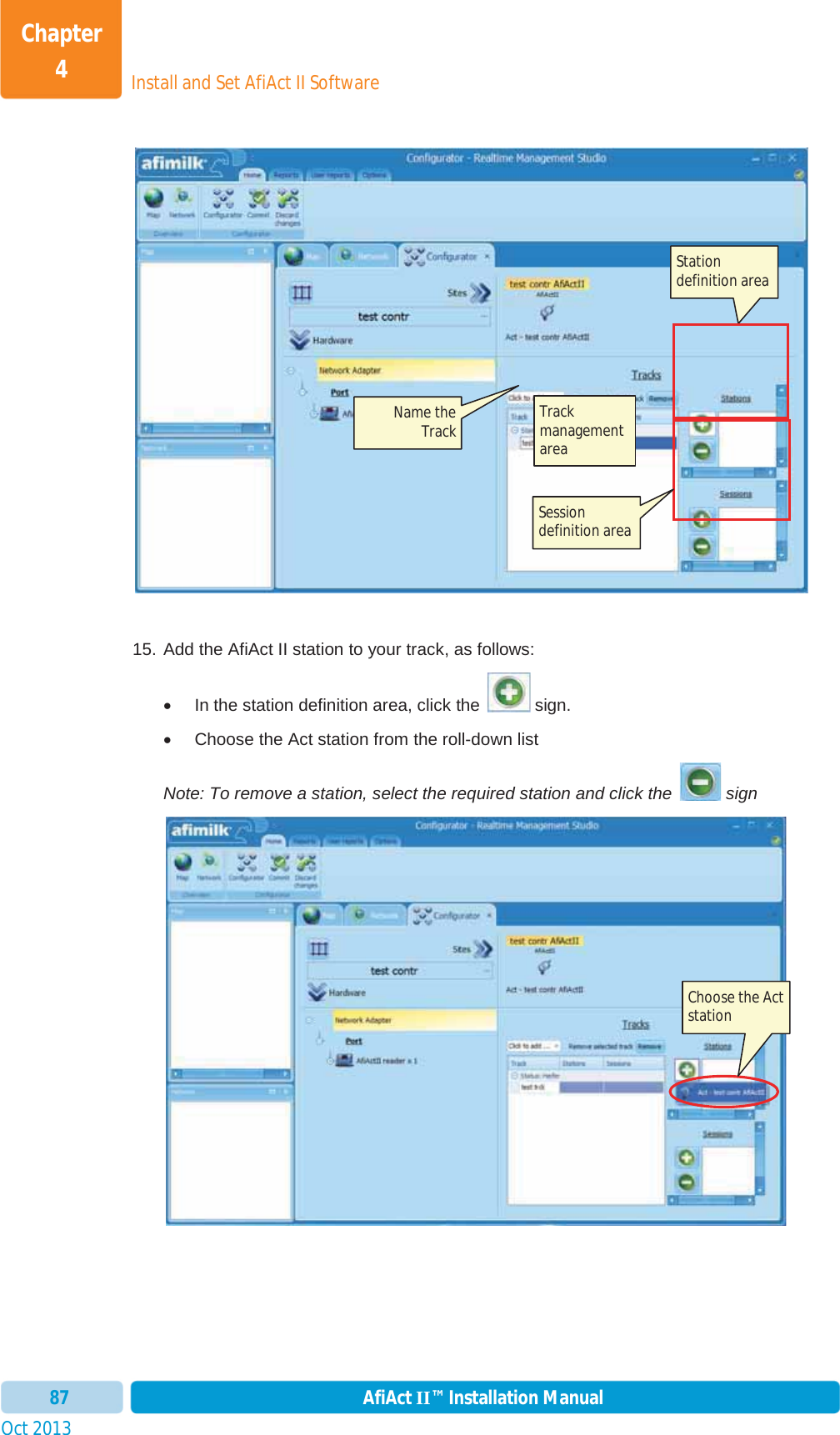 Install and Set AfiAct II SoftwareChapter 4Oct 2013 AfiAct II™ Installation Manual8715. Add the AfiAct II station to your track, as follows: x  In the station definition area, click the   sign. x  Choose the Act station from the roll-down list Note: To remove a station, select the required station and click the   sign Trackmanagement areaStation definition area Session definition area Name the Track Choose the Act station 