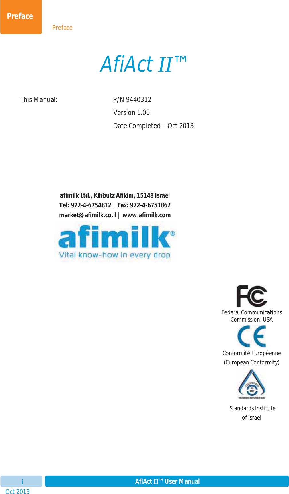 PrefaceOct 2013 AfiAct II™ User ManualiPrefaceAfiAct II™This Manual:  P/N 9440312  Version 1.00   Date Completed – Oct 2013 afimilk Ltd., Kibbutz Afikim, 15148 Israel Tel: 972-4-6754812 | Fax: 972-4-6751862 market@afimilk.co.il | www.afimilk.com Federal Communications Commission, USA Conformité Européenne (European Conformity)   Standards Institute  of Israel 