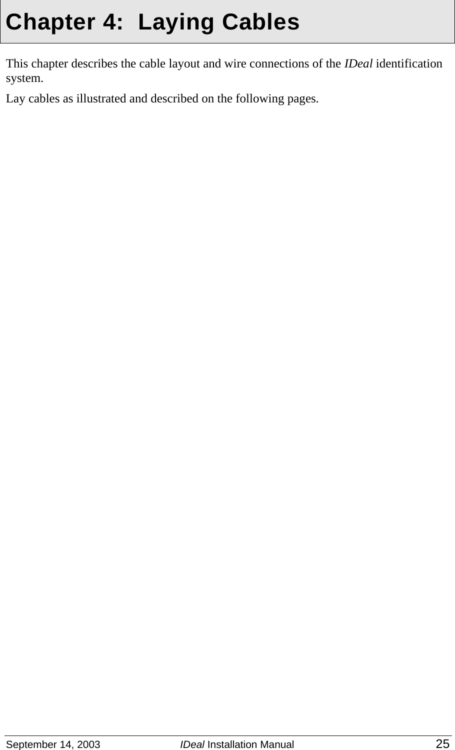  September 14, 2003  IDeal Installation Manual 25  Chapter 4:  Laying Cables  This chapter describes the cable layout and wire connections of the IDeal identification system. Lay cables as illustrated and described on the following pages. 