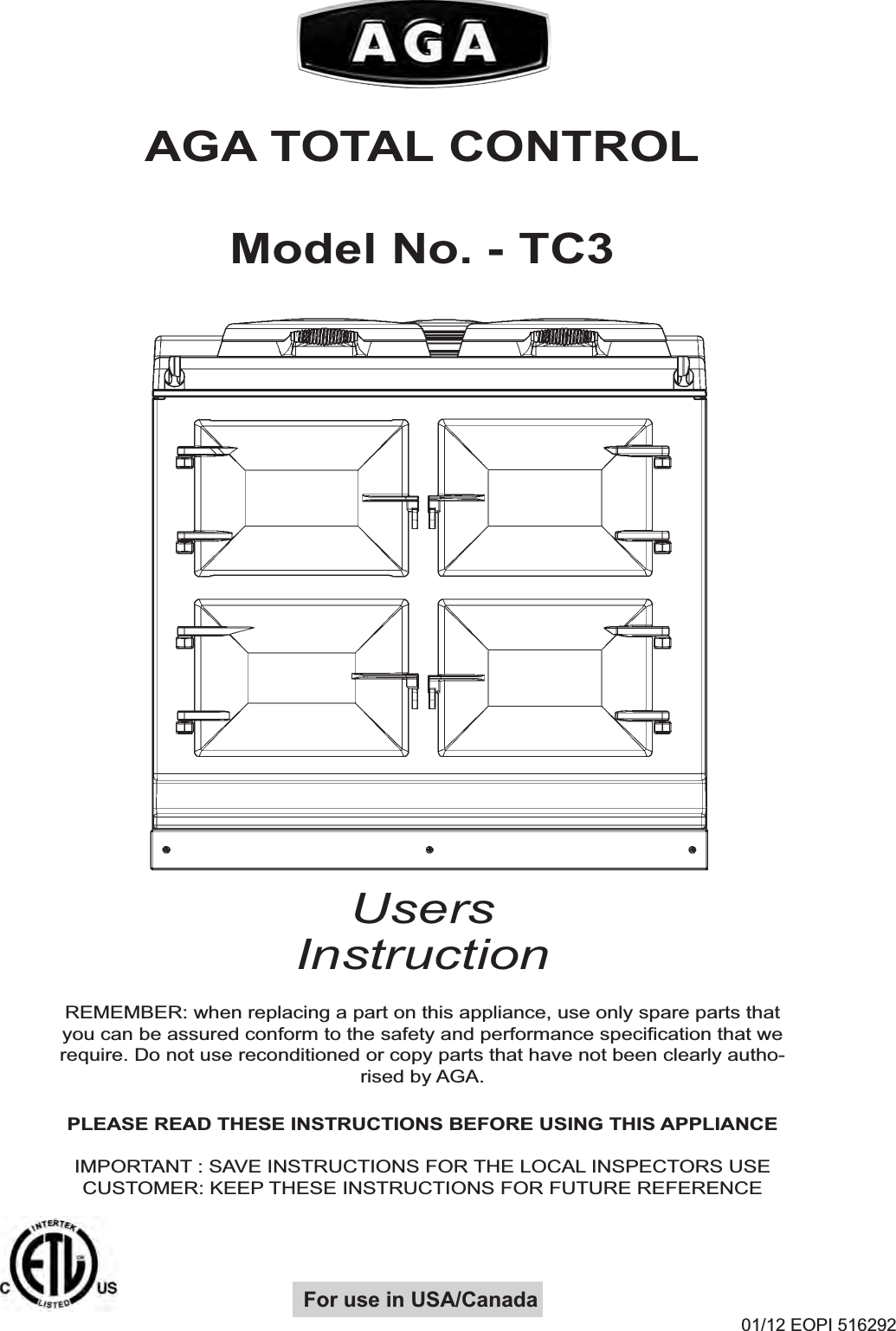 Users Instruction01/12 EOPI 516292 PLEASE READ THESE INSTRUCTIONS BEFORE USING THIS APPLIANCEIMPORTANT : SAVE INSTRUCTIONS FOR THE LOCAL INSPECTORS USECUSTOMER: KEEP THESE INSTRUCTIONS FOR FUTURE REFERENCEREMEMBER: when replacing a part on this appliance, use only spare parts thatyou can be assured conform to the safety and performance specification that werequire. Do not use reconditioned or copy parts that have not been clearly autho-rised by AGA.For use in USA/CanadaAGA TOTAL CONTROLModel No. - TC3