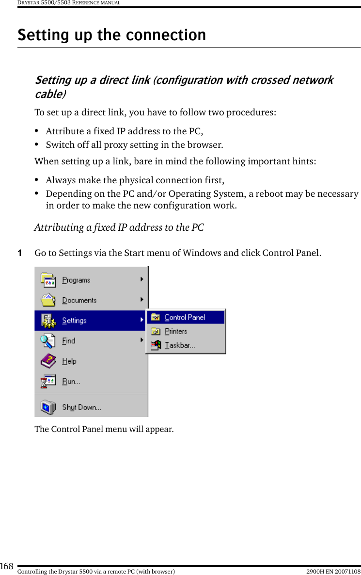 168 2900H EN 20071108Controlling the Drystar 5500 via a remote PC (with browser)DRYSTAR 5500/5503 REFERENCE MANUALSetting up the connectionSetting up a direct link (configuration with crossed network cable)To set up a direct link, you have to follow two procedures:•Attribute a fixed IP address to the PC,•Switch off all proxy setting in the browser.When setting up a link, bare in mind the following important hints:•Always make the physical connection first,•Depending on the PC and/or Operating System, a reboot may be necessary in order to make the new configuration work.Attributing a fixed IP address to the PC1Go to Settings via the Start menu of Windows and click Control Panel.The Control Panel menu will appear.