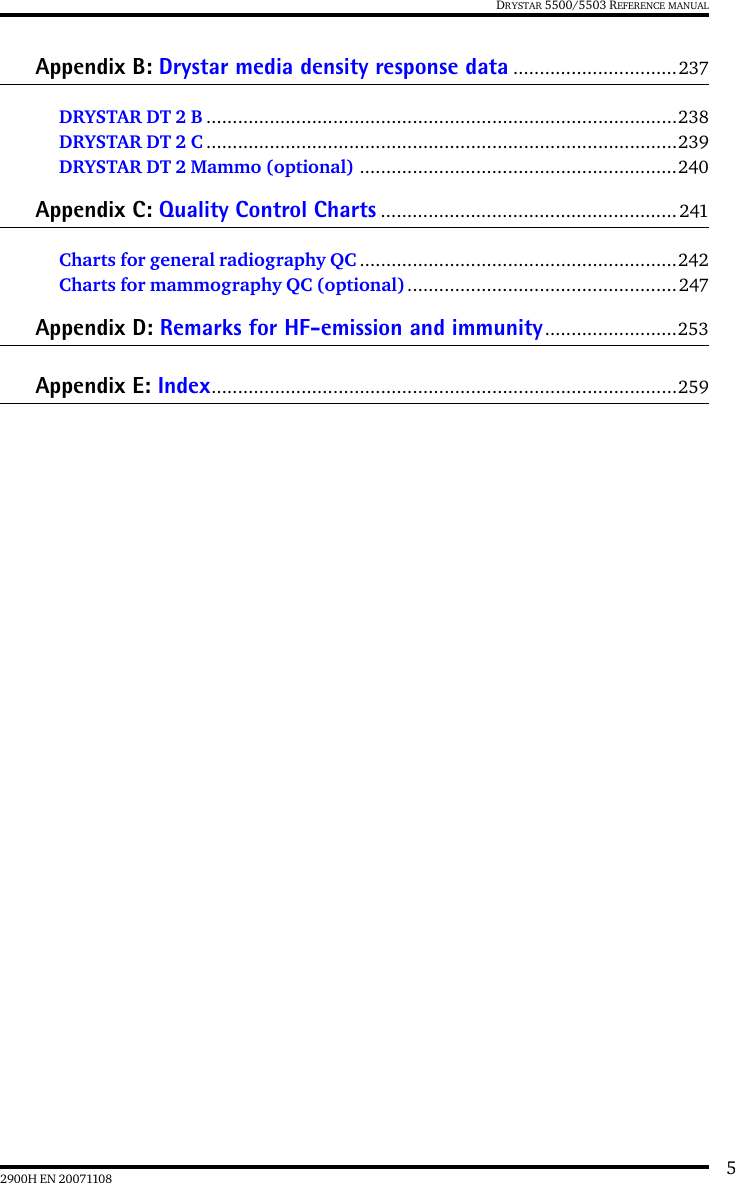 52900H EN 20071108DRYSTAR 5500/5503 REFERENCE MANUALAppendix B: Drystar media density response data ...............................237DRYSTAR DT 2 B .........................................................................................238DRYSTAR DT 2 C .........................................................................................239DRYSTAR DT 2 Mammo (optional) ............................................................240Appendix C: Quality Control Charts ........................................................ 241Charts for general radiography QC ............................................................242Charts for mammography QC (optional) ...................................................247Appendix D: Remarks for HF-emission and immunity.........................253Appendix E: Index........................................................................................259