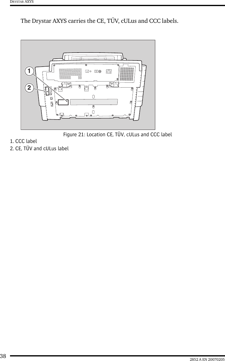 38 2852 A EN 20070205DRYSTAR AXYSThe Drystar AXYS carries the CE, T&Uuml;V, cULus and CCC labels.Figure 21: Location CE, T&Uuml;V, cULus and CCC label1. CCC label2. CE, T&Uuml;V and cULus label12