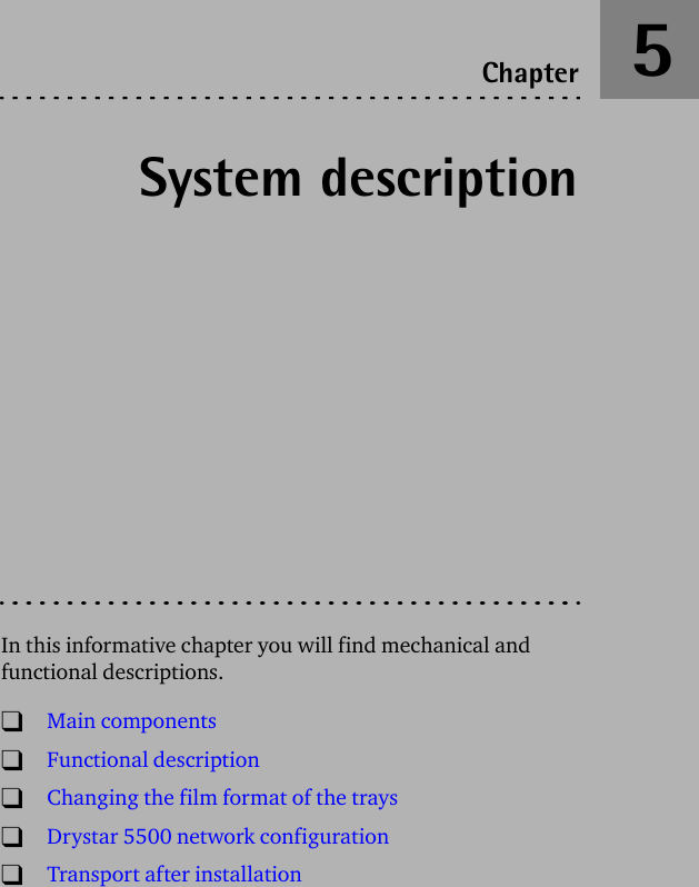 System descriptionIn this informative chapter you will find mechanical and functional descriptions.TMain componentsTFunctional descriptionTChanging the film format of the traysTDrystar 5500 network configurationTTransport after installationChapter 5