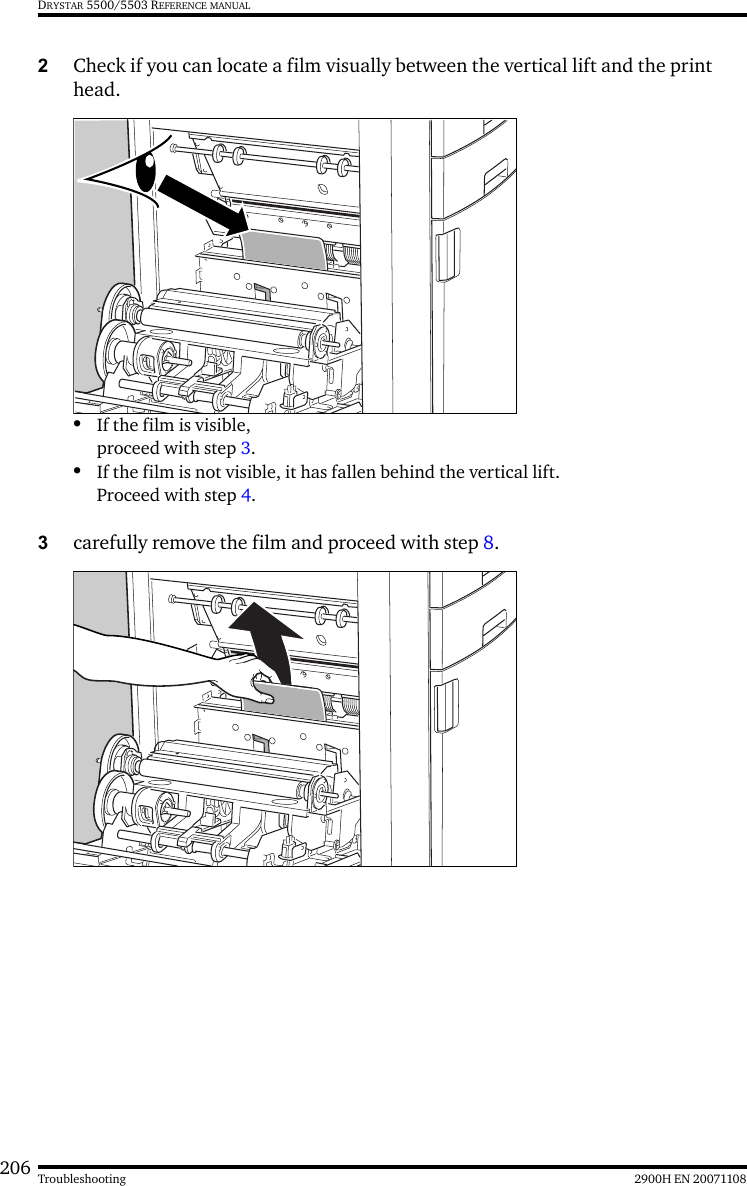 206 2900H EN 20071108TroubleshootingDRYSTAR 5500/5503 REFERENCE MANUAL2Check if you can locate a film visually between the vertical lift and the print head.•If the film is visible, proceed with step 3.•If the film is not visible, it has fallen behind the vertical lift.Proceed with step 4.3carefully remove the film and proceed with step 8.