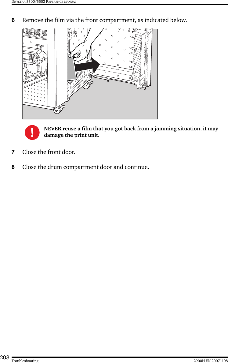 208 2900H EN 20071108TroubleshootingDRYSTAR 5500/5503 REFERENCE MANUAL6Remove the film via the front compartment, as indicated below.7Close the front door.8Close the drum compartment door and continue.NEVER reuse a film that you got back from a jamming situation, it may damage the print unit.