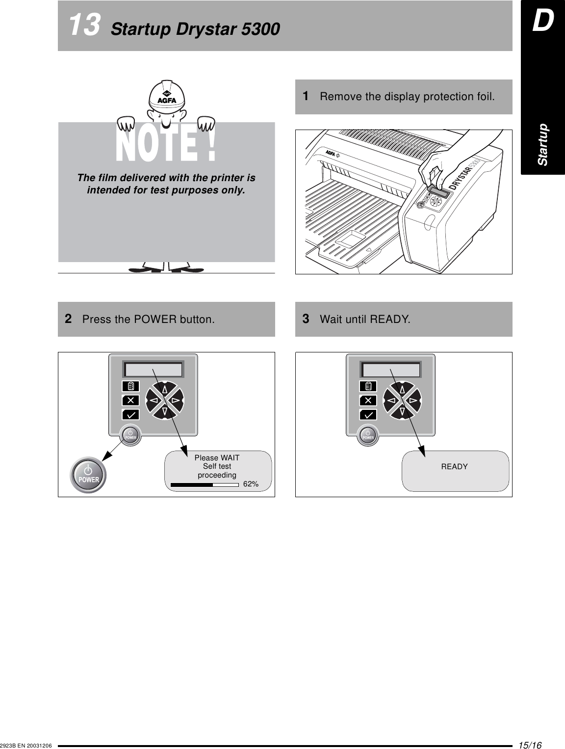 15/162923B EN 2003120613 Startup Drystar 53002Press the POWER button.The film delivered with the printer is intended for test purposes only.Please WAITSelf testproceeding 62%1Remove the display protection foil.3Wait until READY.READYDStartup