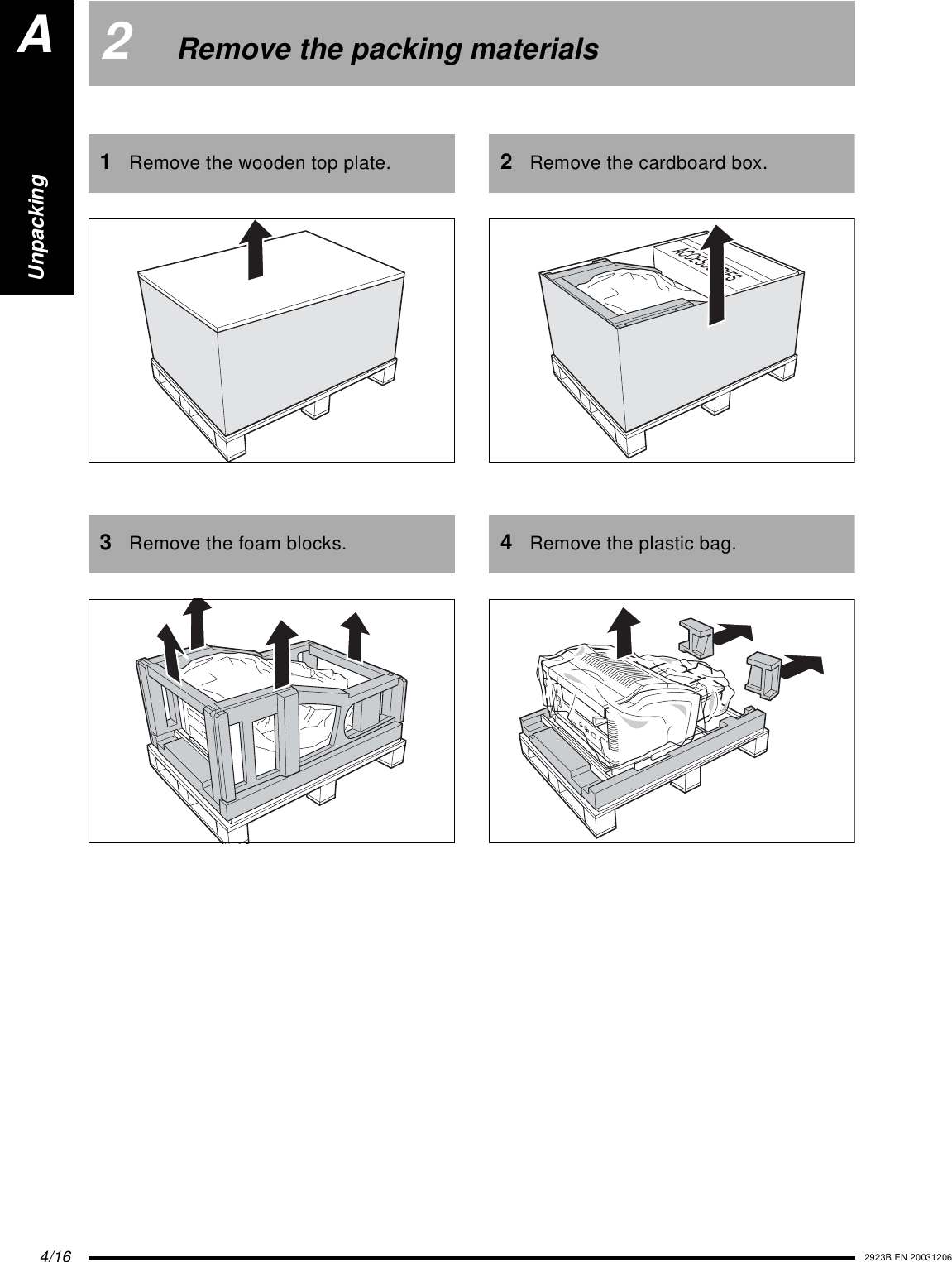 4/16 2923B EN 200312062Remove the packing materials1Remove the wooden top plate.3Remove the foam blocks.2Remove the cardboard box.4Remove the plastic bag.UnpackingA