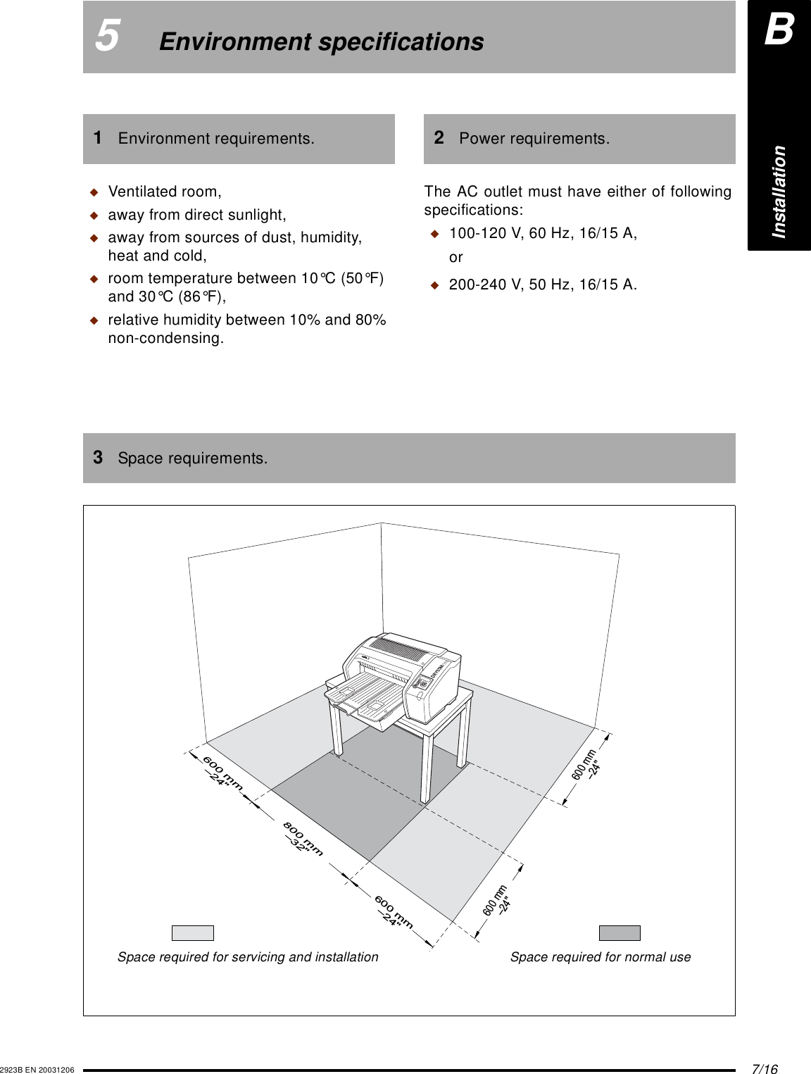 7/162923B EN 200312065Environment specifications1Environment requirements.3Space requirements.◆Ventilated room,◆away from direct sunlight,◆away from sources of dust, humidity, heat and cold,◆room temperature between 10°C (50°F)and 30°C (86°F),◆relative humidity between 10% and 80% non-condensing.600 mm–24&quot;600 mm–24&quot;600 mm–24&quot;600 mm–24&quot;800 mm–32&quot;Space required for normal useSpace required for servicing and installation2Power requirements.The AC outlet must have either of followingspecifications:◆100-120 V, 60 Hz, 16/15 A,or◆200-240 V, 50 Hz, 16/15 A.BInstallation