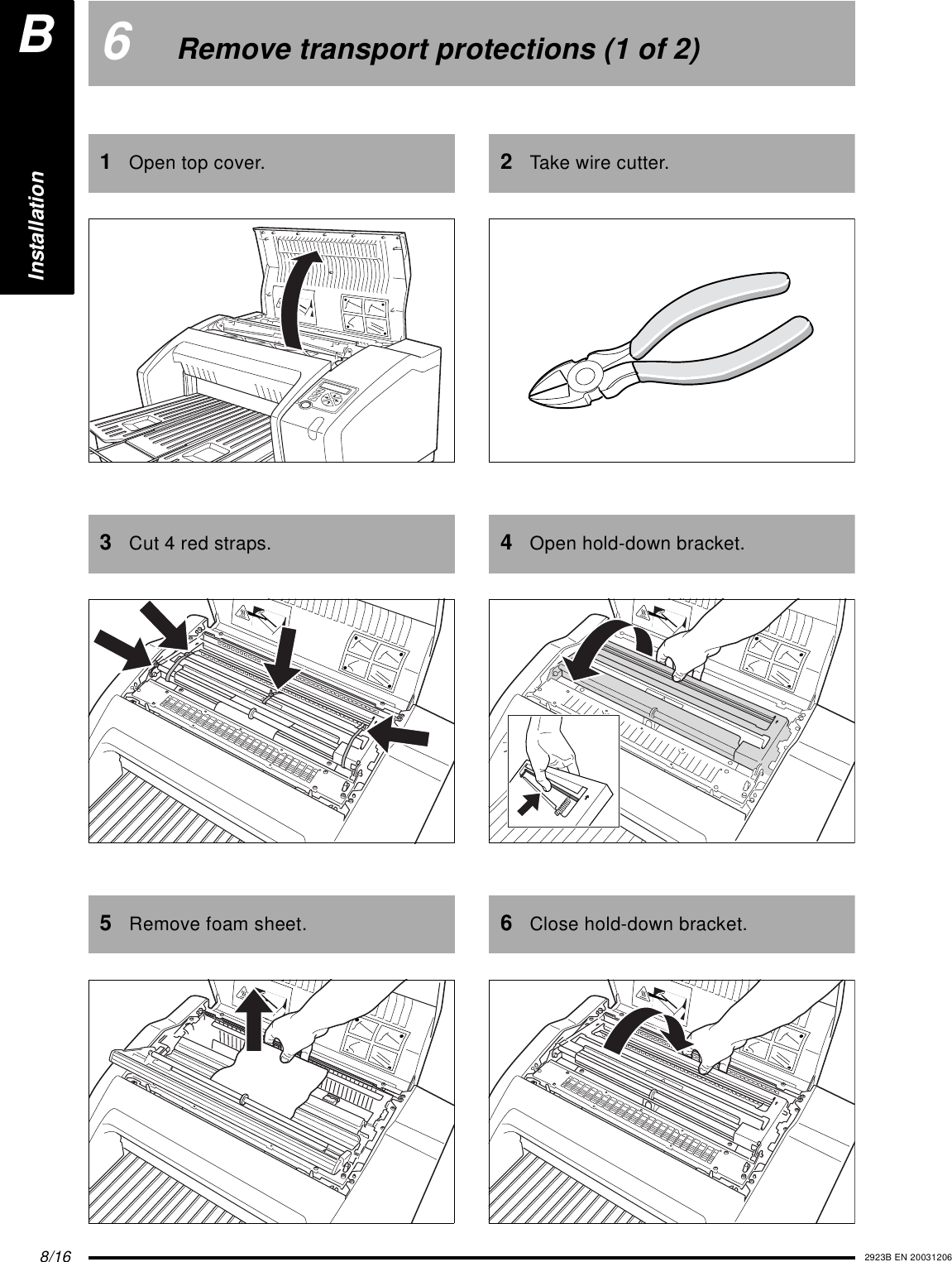 8/16 2923B EN 200312066Remove transport protections (1 of 2)1Open top cover.3Cut 4 red straps.5Remove foam sheet.2Take wire cutter.4Open hold-down bracket.6Close hold-down bracket.InstallationB