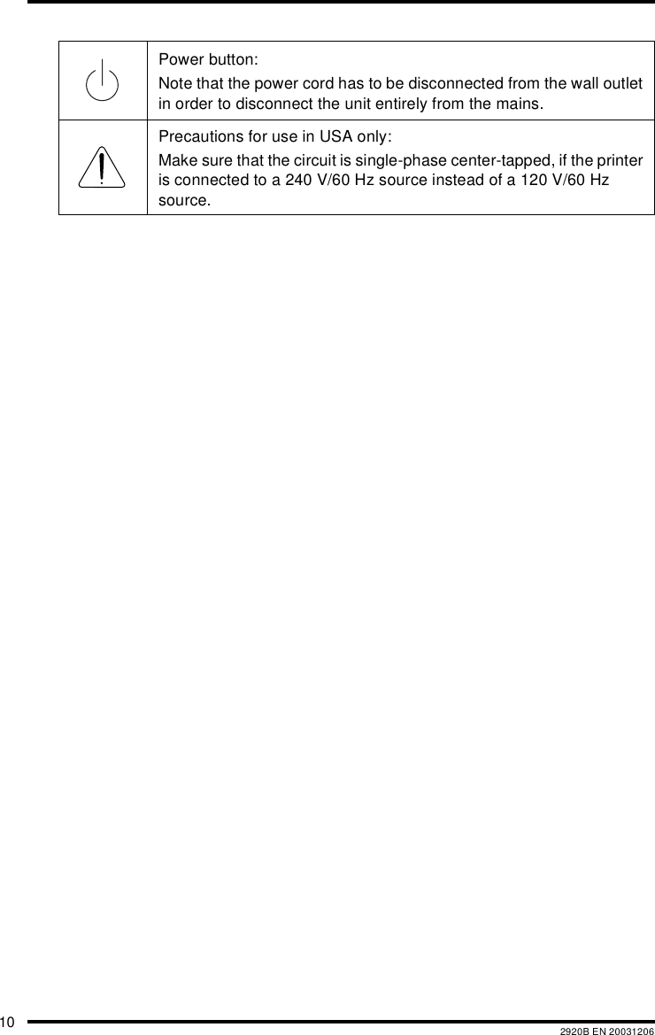 10 2920B EN 20031206Power button:Note that the power cord has to be disconnected from the wall outlet in order to disconnect the unit entirely from the mains.Precautions for use in USA only:Make sure that the circuit is single-phase center-tapped, if the printer is connected to a 240 V/60 Hz source instead of a 120 V/60 Hz source.