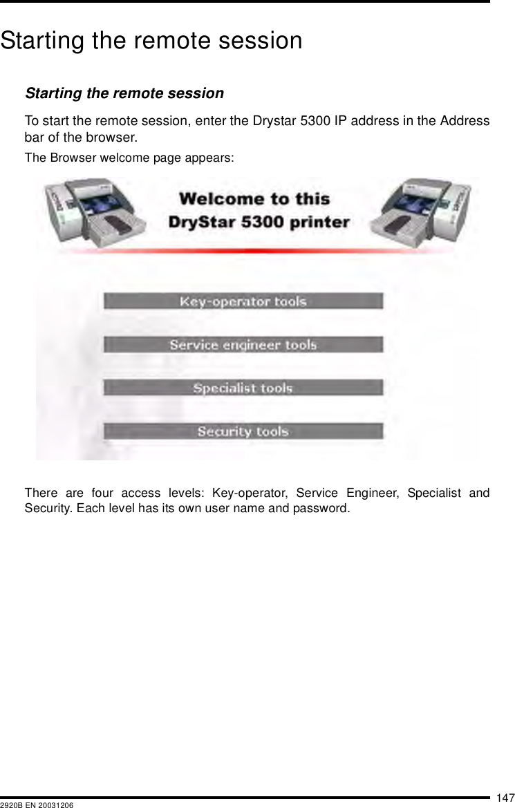 1472920B EN 20031206Starting the remote sessionStarting the remote sessionTo start the remote session, enter the Drystar 5300 IP address in the Addressbar of the browser.The Browser welcome page appears:There are four access levels: Key-operator, Service Engineer, Specialist andSecurity. Each level has its own user name and password.