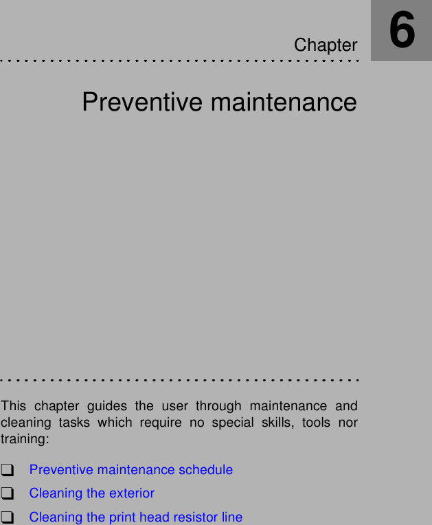 Preventive maintenanceThis chapter guides the user through maintenance andcleaning tasks which require no special skills, tools nortraining:!Preventive maintenance schedule!Cleaning the exterior!Cleaning the print head resistor lineChapter6