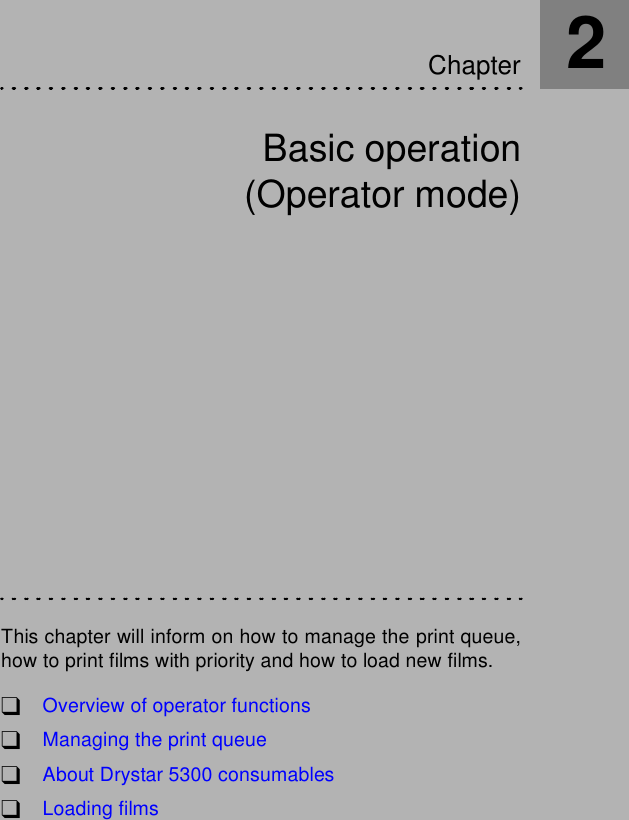 Basic operation(Operator mode)This chapter will inform on how to manage the print queue,how to print films with priority and how to load new films.!Overview of operator functions!Managing the print queue!About Drystar 5300 consumables!Loading filmsChapter2