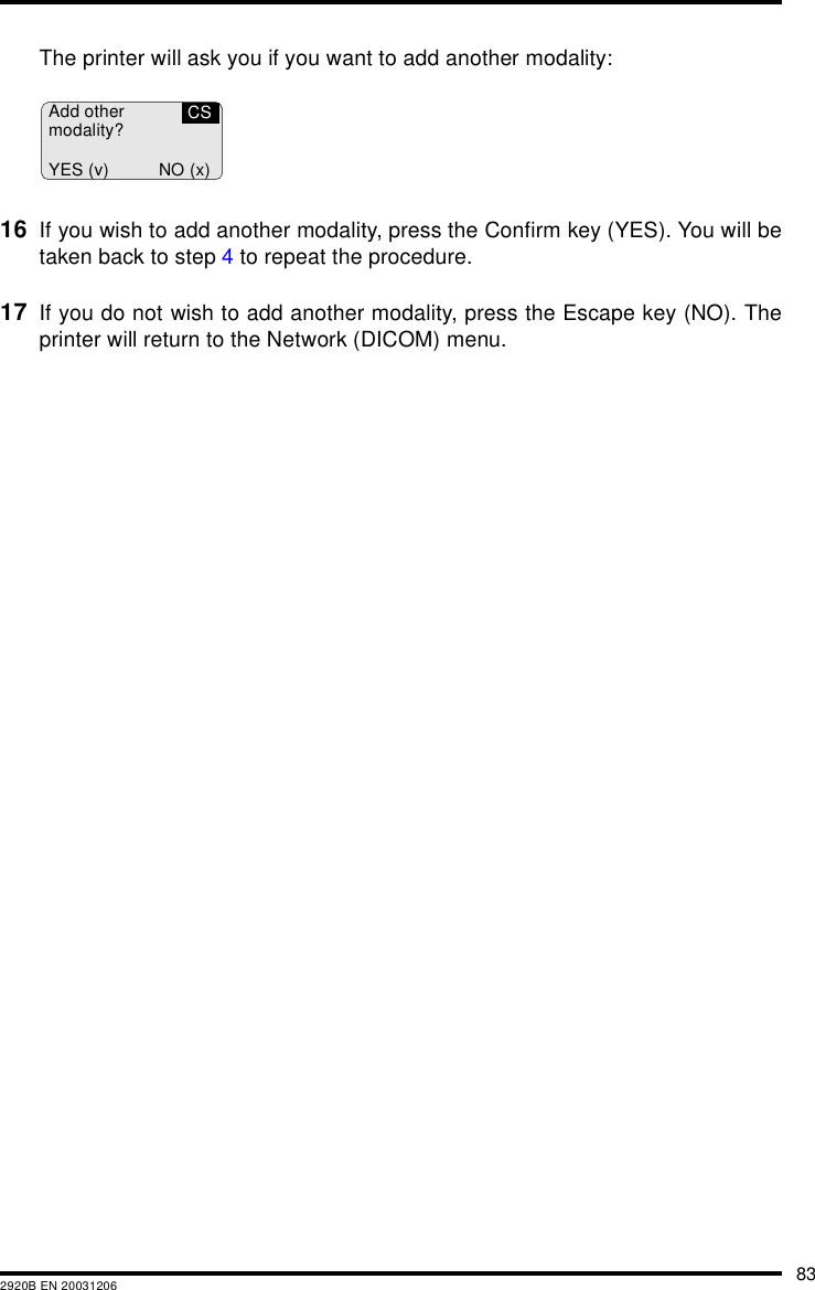 832920B EN 20031206The printer will ask you if you want to add another modality:16 If you wish to add another modality, press the Confirm key (YES). You will betaken back to step 4 to repeat the procedure.17 If you do not wish to add another modality, press the Escape key (NO). Theprinter will return to the Network (DICOM) menu.CSAdd othermodality?YES (v) NO (x)