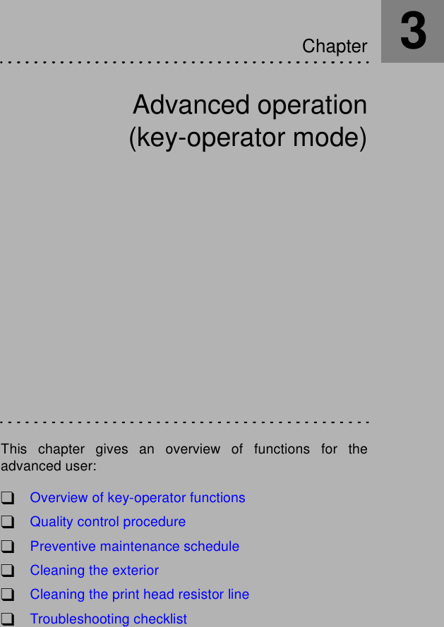 Advanced operation(key-operator mode)This chapter gives an overview of functions for theadvanced user:!Overview of key-operator functions!Quality control procedure!Preventive maintenance schedule!Cleaning the exterior!Cleaning the print head resistor line!Troubleshooting checklistChapter3