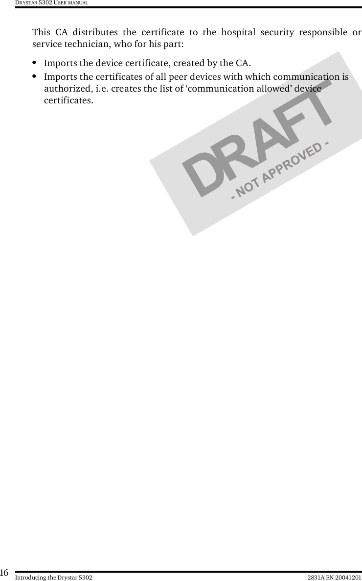 16 2831A EN 20041201Introducing the Drystar 5302DRYSTAR 5302 USER MANUALThis CA distributes the certificate to the hospital security responsible orservice technician, who for his part:•Imports the device certificate, created by the CA.•Imports the certificates of all peer devices with which communication is authorized, i.e. creates the list of ‘communication allowed’ device certificates.
