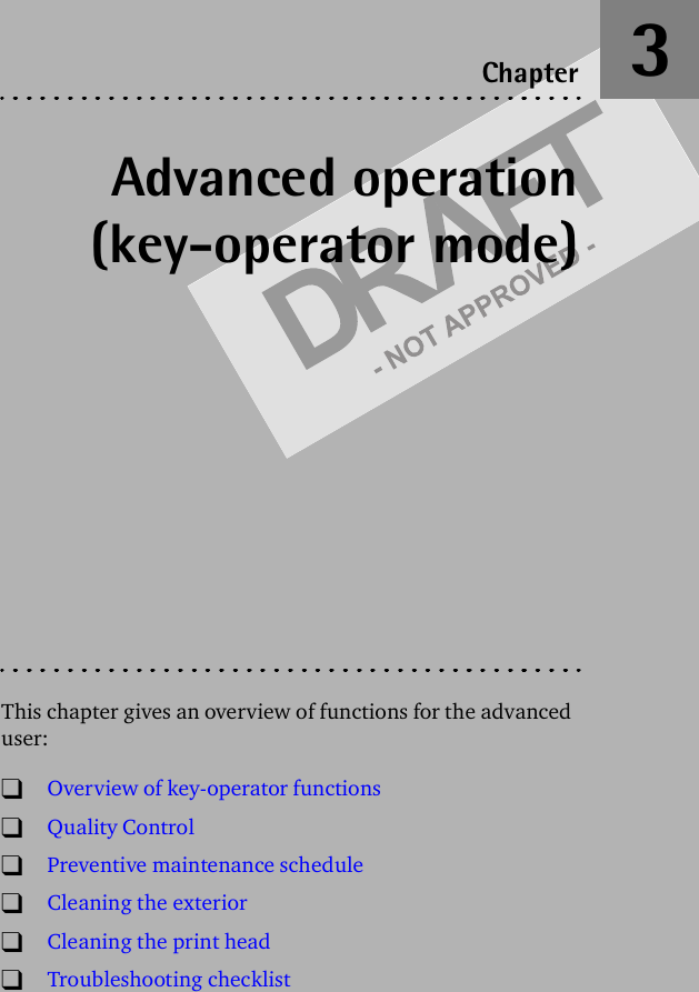 Advanced operation(key-operator mode)This chapter gives an overview of functions for the advanced user:!Overview of key-operator functions!Quality Control!Preventive maintenance schedule!Cleaning the exterior!Cleaning the print head!Troubleshooting checklistChapter 3