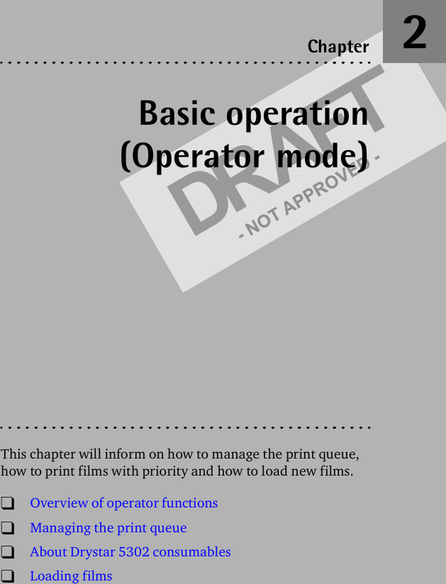 Basic operation(Operator mode)This chapter will inform on how to manage the print queue, how to print films with priority and how to load new films.!Overview of operator functions!Managing the print queue!About Drystar 5302 consumables!Loading filmsChapter 2