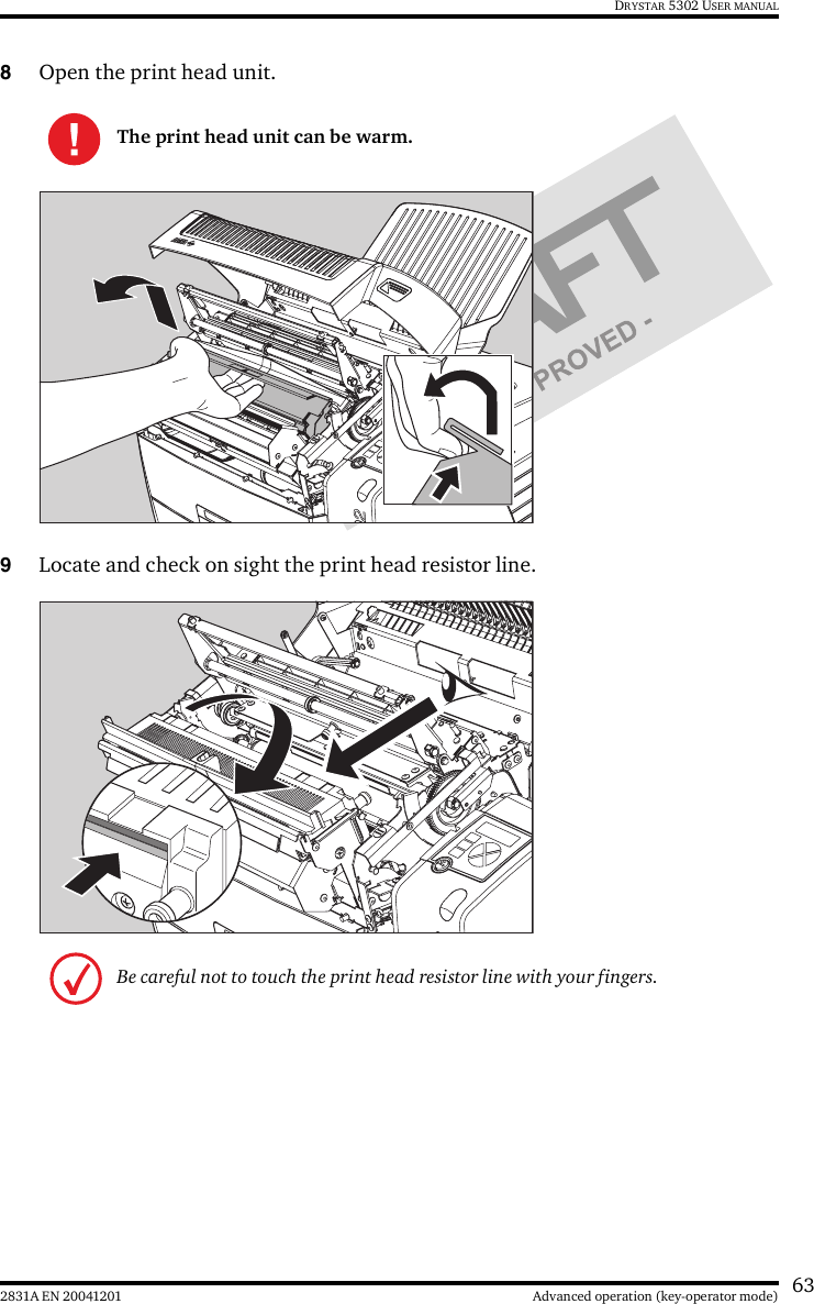 632831A EN 20041201 Advanced operation (key-operator mode)DRYSTAR 5302 USER MANUAL8Open the print head unit.9Locate and check on sight the print head resistor line.The print head unit can be warm.Be careful not to touch the print head resistor line with your fingers.