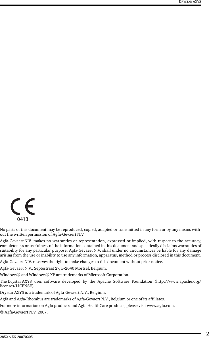 22852 A EN 20070205DRYSTAR AXYSNo parts of this document may be reproduced, copied, adapted or transmitted in any form or by any means with-out the written permission of Agfa-Gevaert N.V.Agfa-Gevaert N.V. makes no warranties or representation, expressed or implied, with respect to the accuracy,completeness or usefulness of the information contained in this document and specifically disclaims warranties ofsuitability for any particular purpose. Agfa-Gevaert N.V. shall under no circumstances be liable for any damagearising from the use or inability to use any information, apparatus, method or process disclosed in this document.Agfa-Gevaert N.V. reserves the right to make changes to this document without prior notice.Agfa-Gevaert N.V., Septestraat 27, B-2640 Mortsel, Belgium.Windows® and Windows® XP are trademarks of Microsoft Corporation.The Drystar AXYS uses software developed by the Apache Software Foundation (http://www.apache.org/licenses/LICENSE).Drystar AXYS is a trademark of Agfa-Gevaert N.V., Belgium.Agfa and Agfa-Rhombus are trademarks of Agfa-Gevaert N.V., Belgium or one of its affiliates.For more information on Agfa products and Agfa HealthCare products, please visit www.agfa.com.© Agfa-Gevaert N.V. 2007.0413