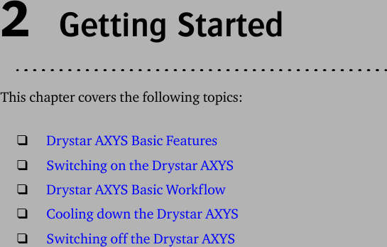 2  Getting StartedThis chapter covers the following topics:❑Drystar AXYS Basic Features❑Switching on the Drystar AXYS❑Drystar AXYS Basic Workflow❑Cooling down the Drystar AXYS❑Switching off the Drystar AXYS