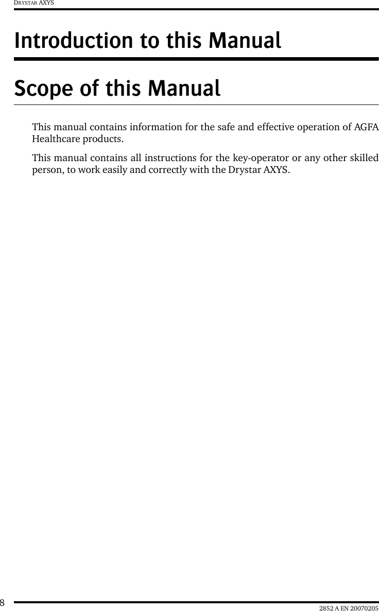 82852 A EN 20070205DRYSTAR AXYSIntroduction to this ManualScope of this ManualThis manual contains information for the safe and effective operation of AGFAHealthcare products.This manual contains all instructions for the key-operator or any other skilledperson, to work easily and correctly with the Drystar AXYS.