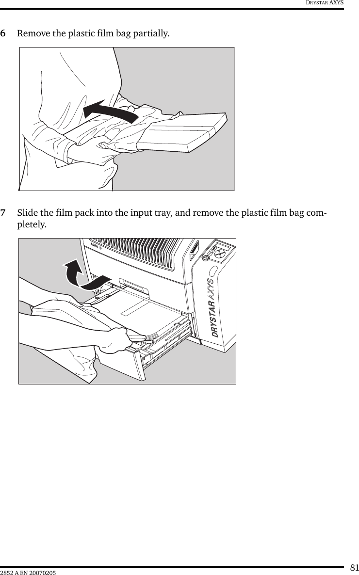 812852 A EN 20070205DRYSTAR AXYS6Remove the plastic film bag partially.7Slide the film pack into the input tray, and remove the plastic film bag com-pletely.