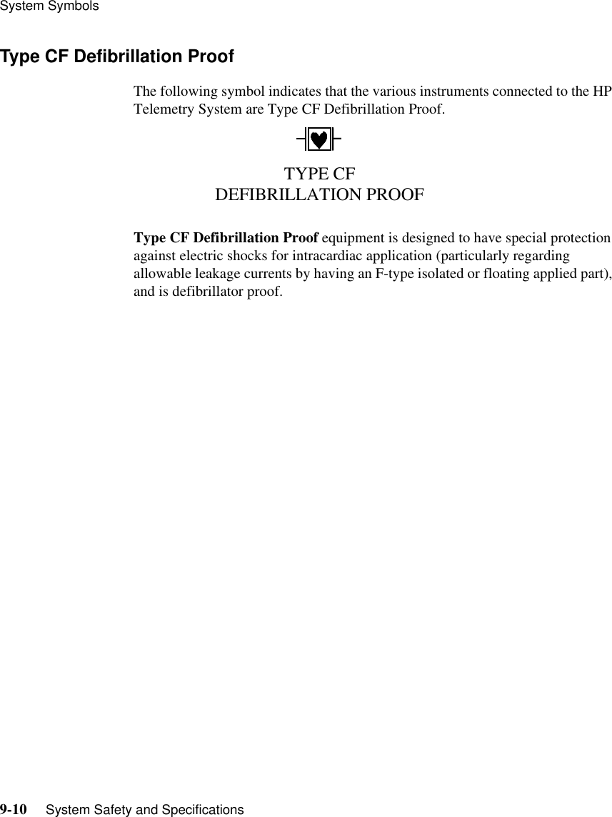 System Symbols9-10     System Safety and SpecificationsType CF Defibrillation ProofThe following symbol indicates that the various instruments connected to the HP Telemetry System are Type CF Defibrillation Proof.Type CF Defibrillation Proof equipment is designed to have special protection against electric shocks for intracardiac application (particularly regarding allowable leakage currents by having an F-type isolated or floating applied part), and is defibrillator proof.TYPE CF DEFIBRILLATION PROOF